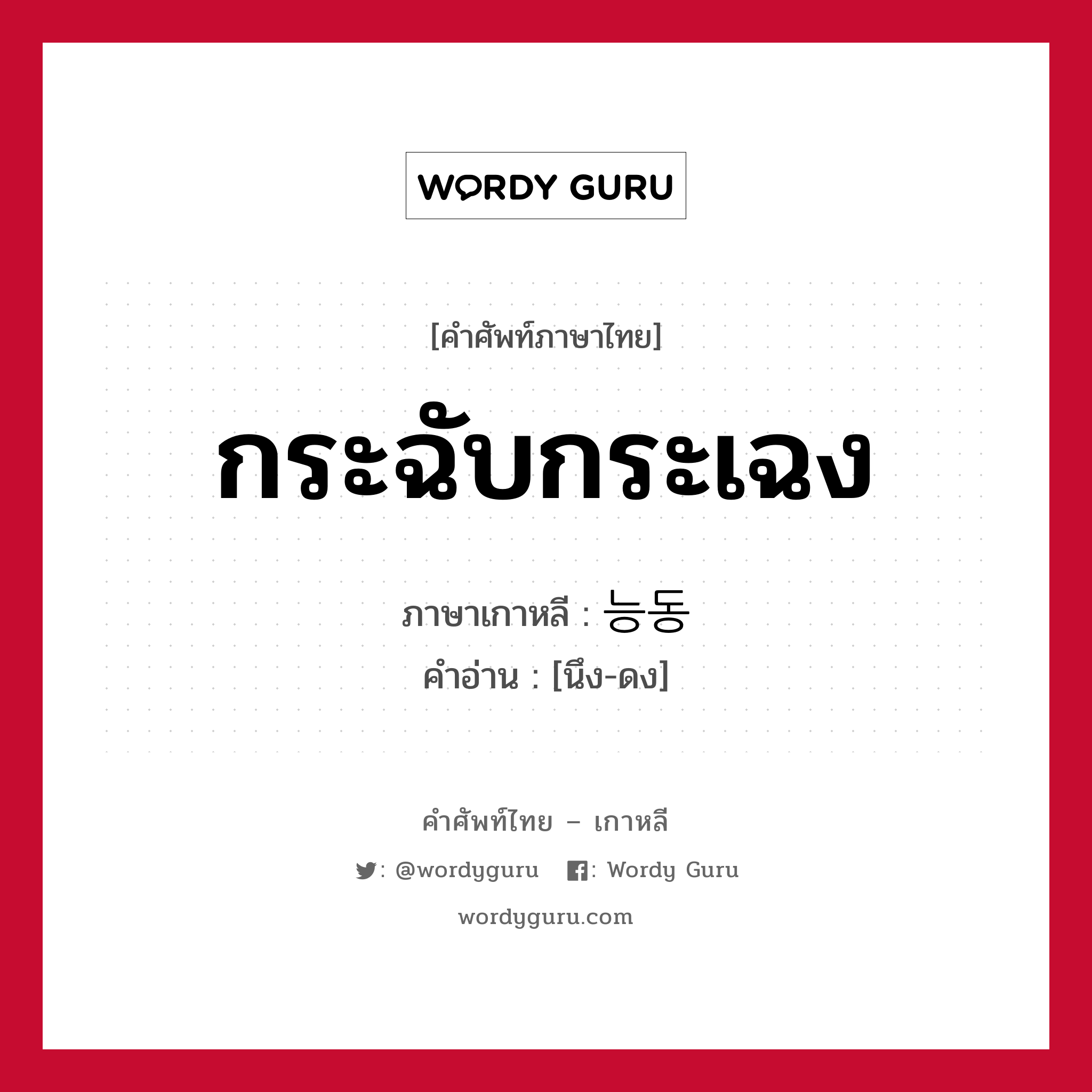 กระฉับกระเฉง ภาษาเกาหลีคืออะไร, คำศัพท์ภาษาไทย - เกาหลี กระฉับกระเฉง ภาษาเกาหลี 능동 คำอ่าน [นึง-ดง]