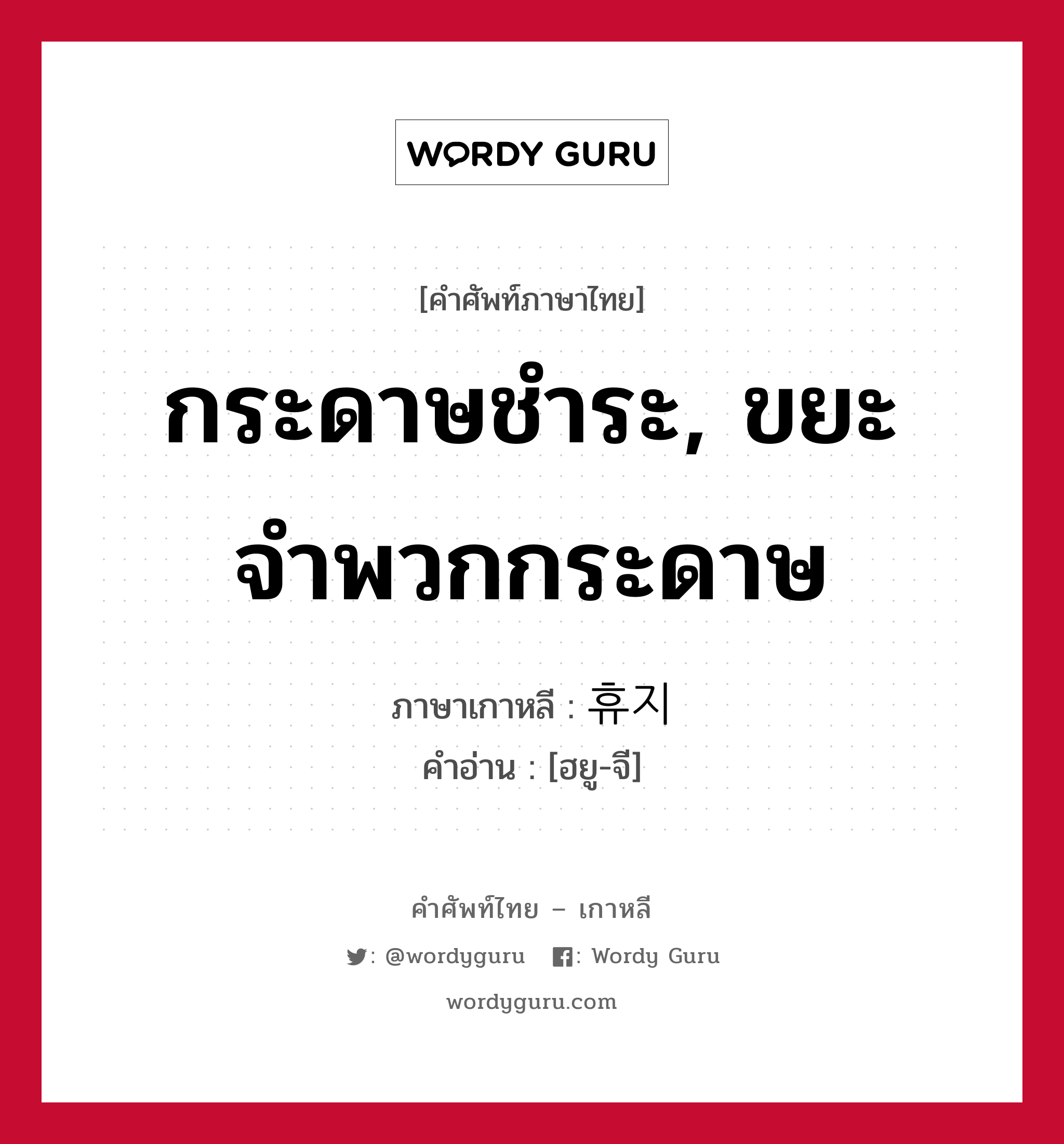 กระดาษชำระ, ขยะจำพวกกระดาษ ภาษาเกาหลีคืออะไร, คำศัพท์ภาษาไทย - เกาหลี กระดาษชำระ, ขยะจำพวกกระดาษ ภาษาเกาหลี 휴지 คำอ่าน [ฮยู-จี]