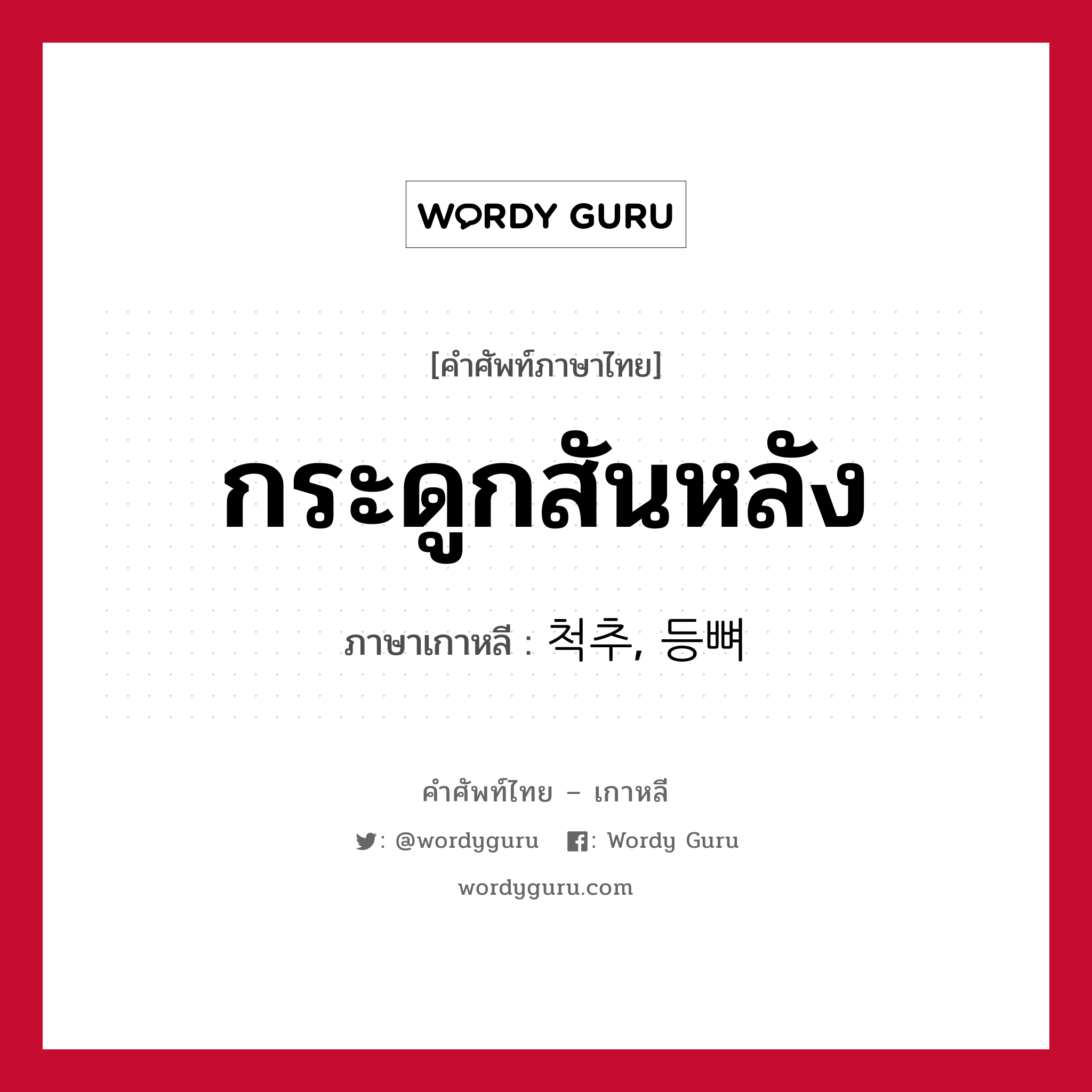 กระดูกสันหลัง ภาษาเกาหลีคืออะไร, คำศัพท์ภาษาไทย - เกาหลี กระดูกสันหลัง ภาษาเกาหลี 척추, 등뼈