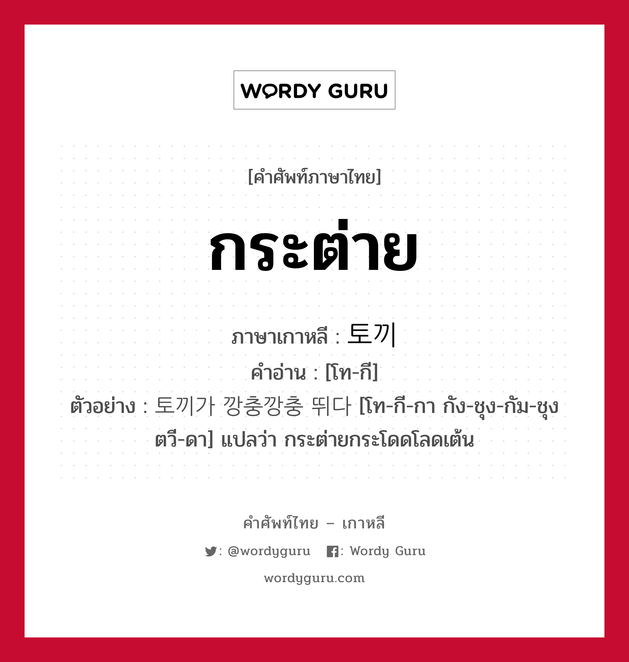 กระต่าย ภาษาเกาหลีคืออะไร, คำศัพท์ภาษาไทย - เกาหลี กระต่าย ภาษาเกาหลี 토끼 คำอ่าน [โท-กี] ตัวอย่าง 토끼가 깡충깡충 뛰다 [โท-กี-กา กัง-ชุง-กัม-ชุง ตวี-ดา] แปลว่า กระต่ายกระโดดโลดเต้น