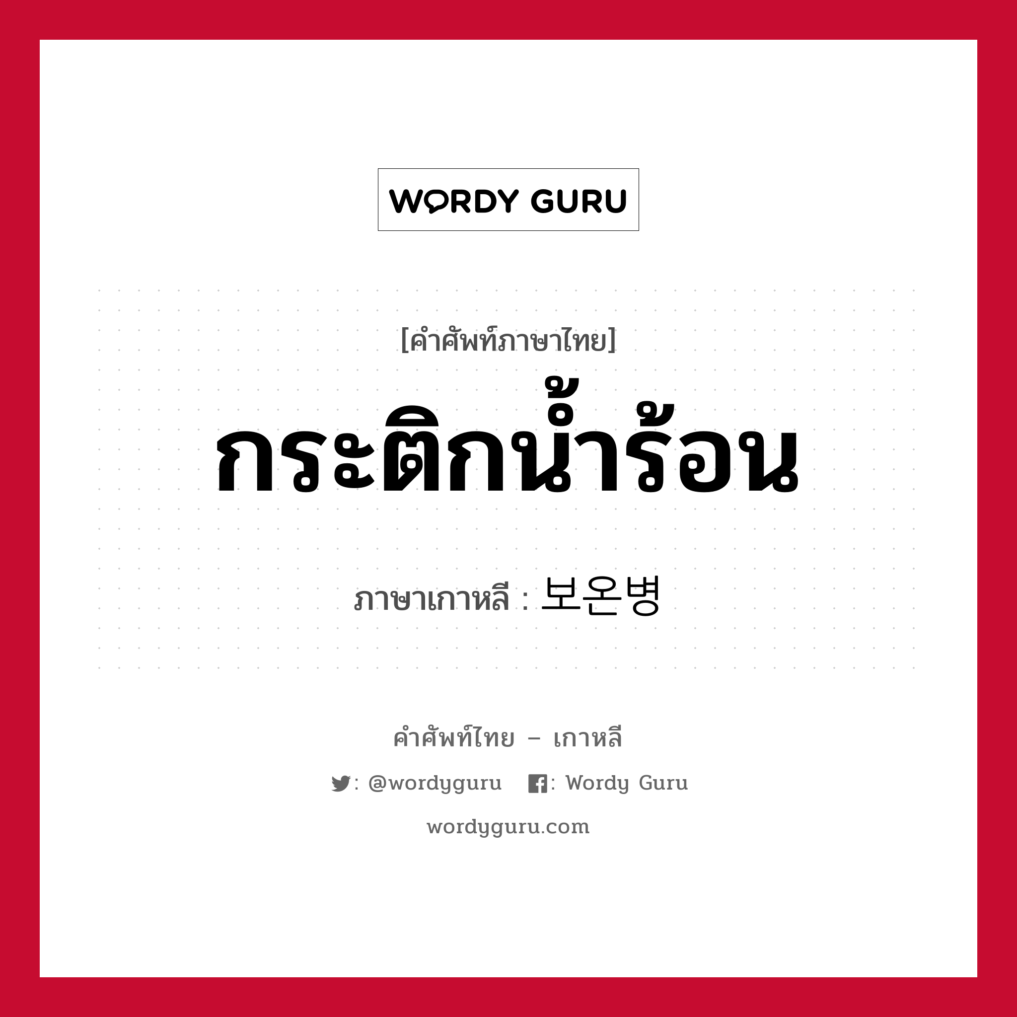 กระติกน้ำร้อน ภาษาเกาหลีคืออะไร, คำศัพท์ภาษาไทย - เกาหลี กระติกน้ำร้อน ภาษาเกาหลี 보온병