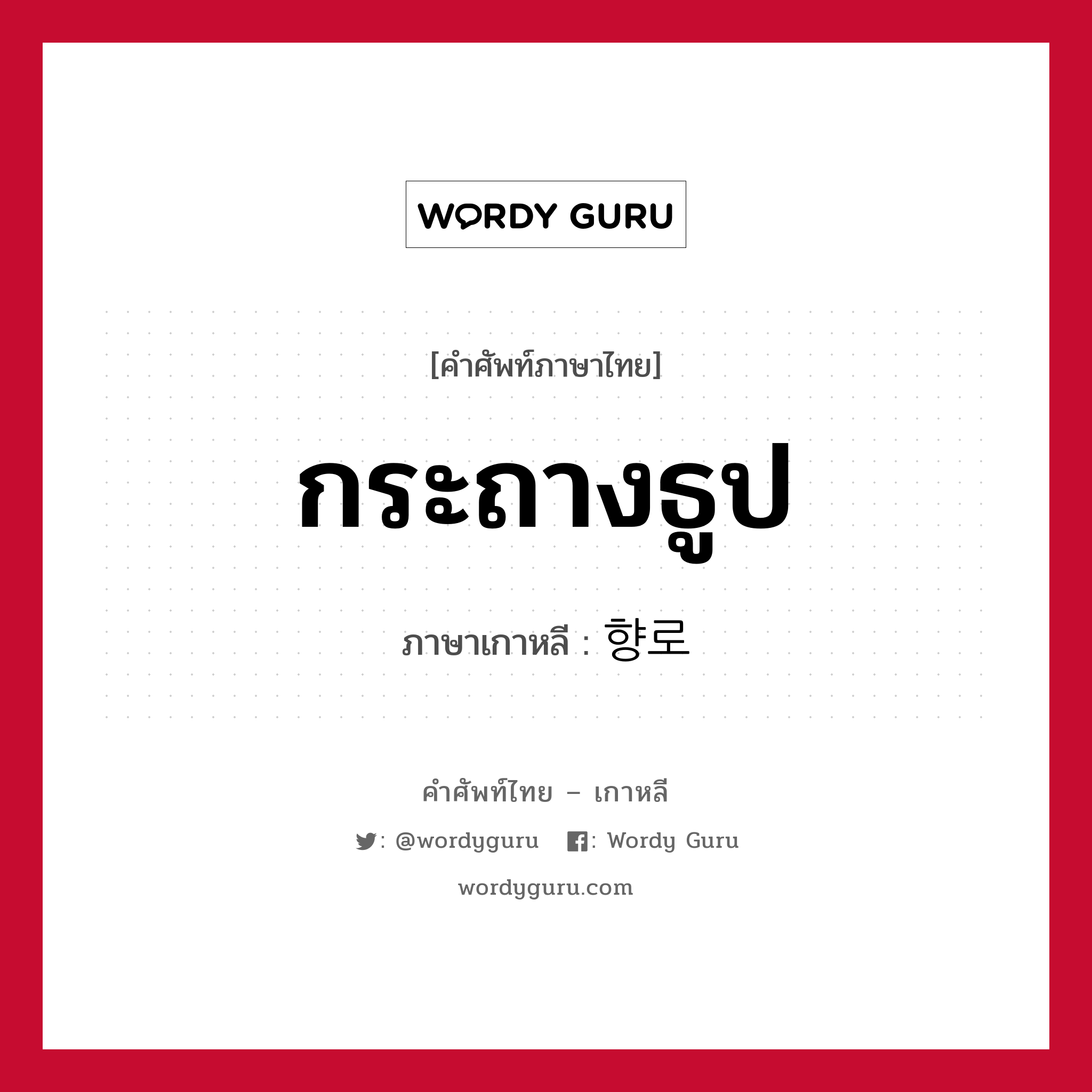 กระถางธูป ภาษาเกาหลีคืออะไร, คำศัพท์ภาษาไทย - เกาหลี กระถางธูป ภาษาเกาหลี 향로