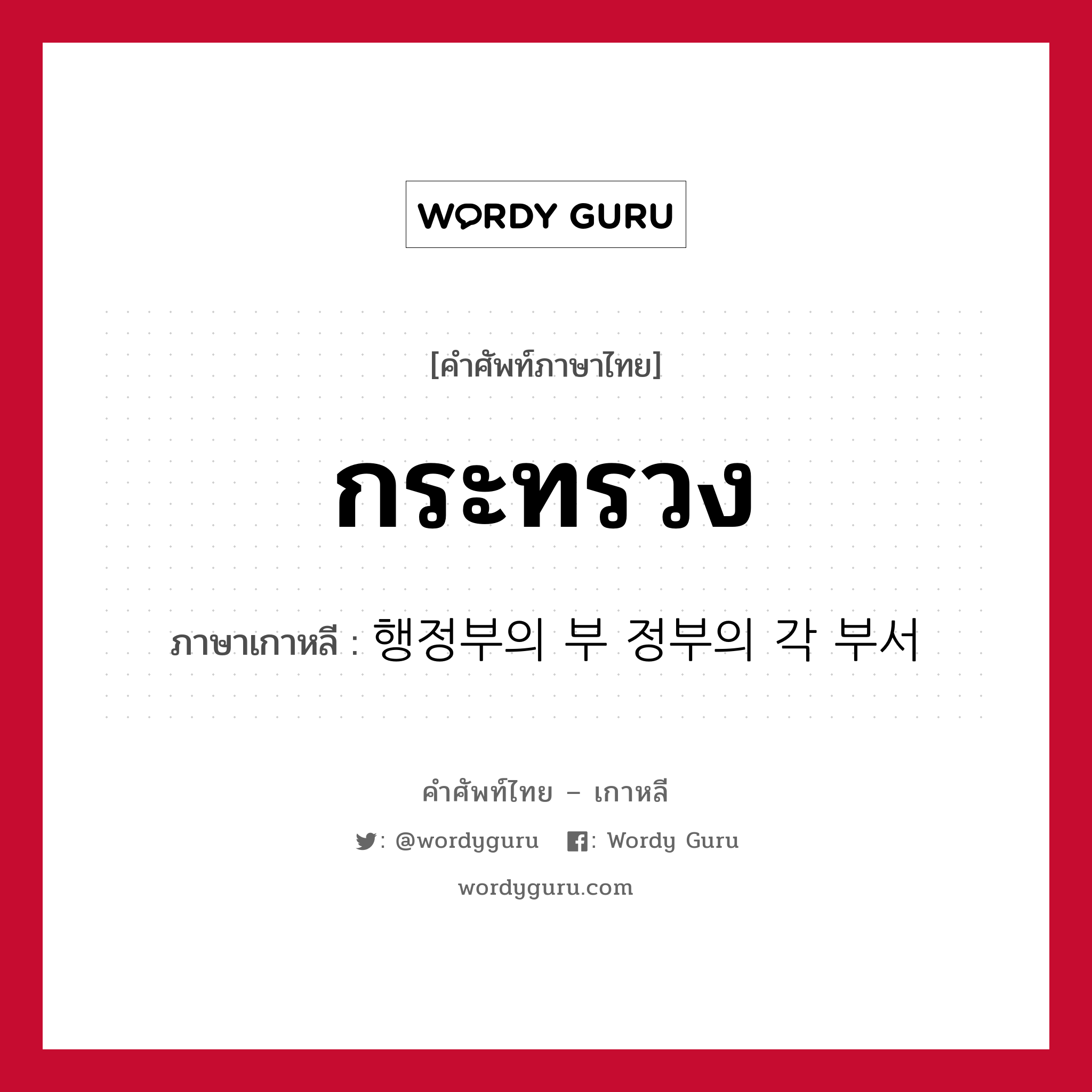 กระทรวง ภาษาเกาหลีคืออะไร, คำศัพท์ภาษาไทย - เกาหลี กระทรวง ภาษาเกาหลี 행정부의 부 정부의 각 부서