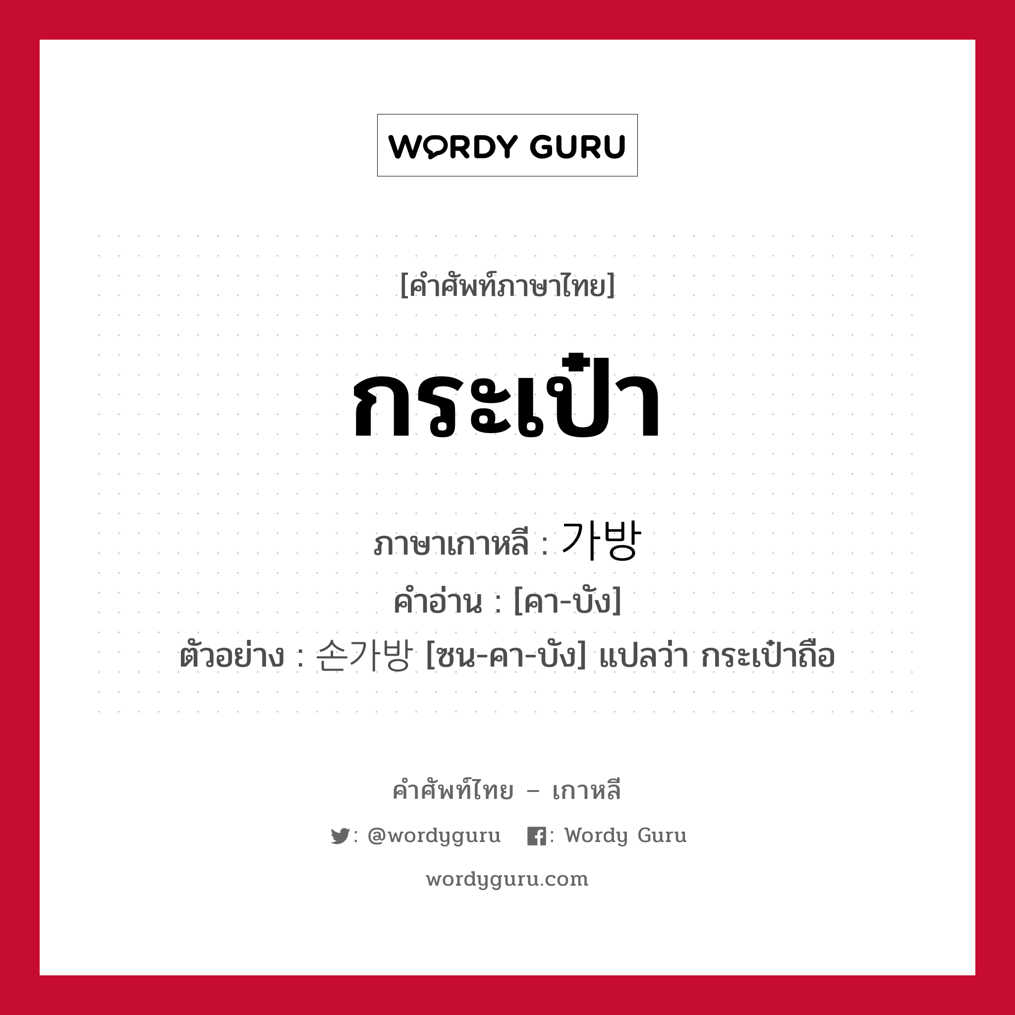 กระเป๋า ภาษาเกาหลีคืออะไร, คำศัพท์ภาษาไทย - เกาหลี กระเป๋า ภาษาเกาหลี 가방 คำอ่าน [คา-บัง] ตัวอย่าง 손가방 [ซน-คา-บัง] แปลว่า กระเป๋าถือ