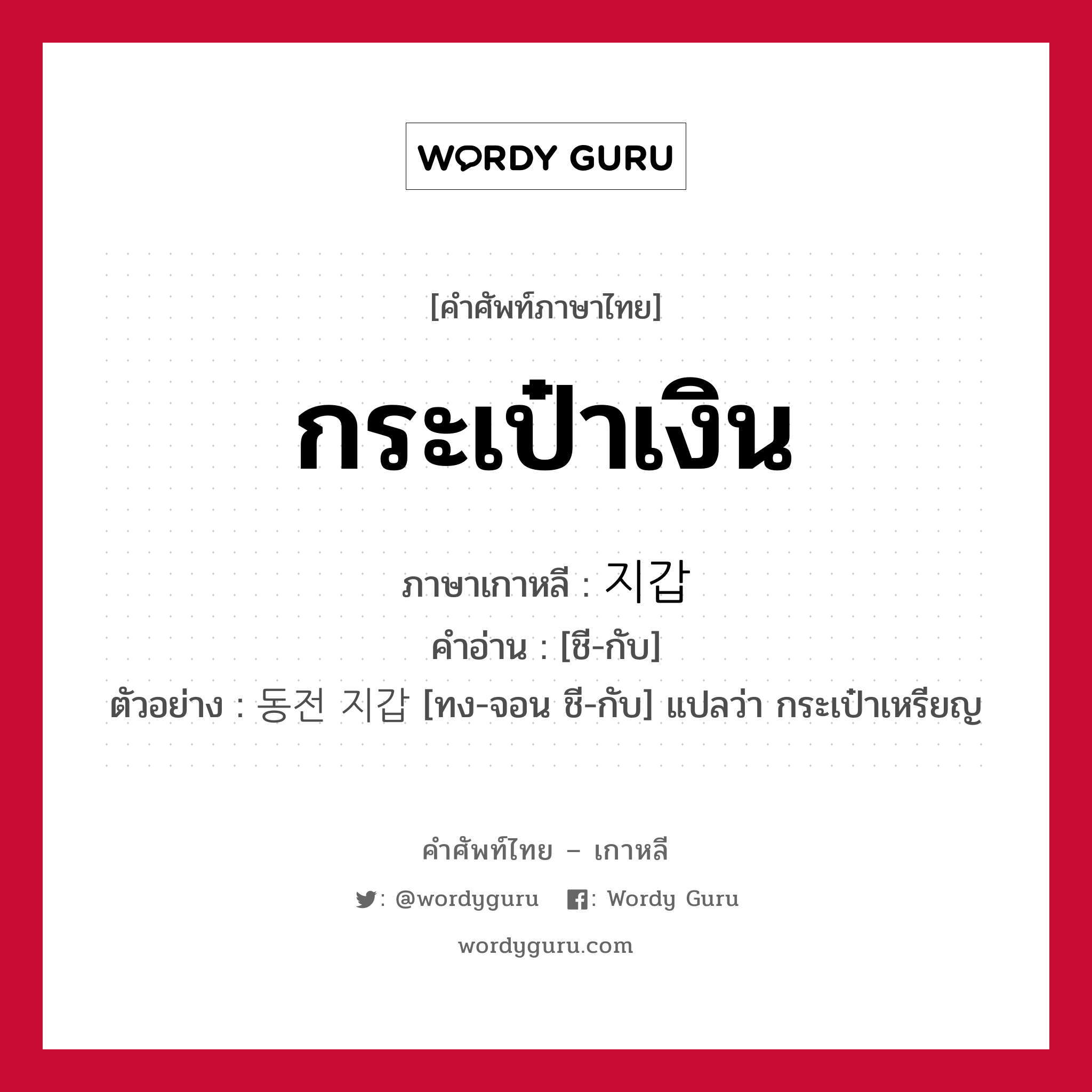 กระเป๋าเงิน ภาษาเกาหลีคืออะไร, คำศัพท์ภาษาไทย - เกาหลี กระเป๋าเงิน ภาษาเกาหลี 지갑 คำอ่าน [ชี-กับ] ตัวอย่าง 동전 지갑 [ทง-จอน ชี-กับ] แปลว่า กระเป๋าเหรียญ