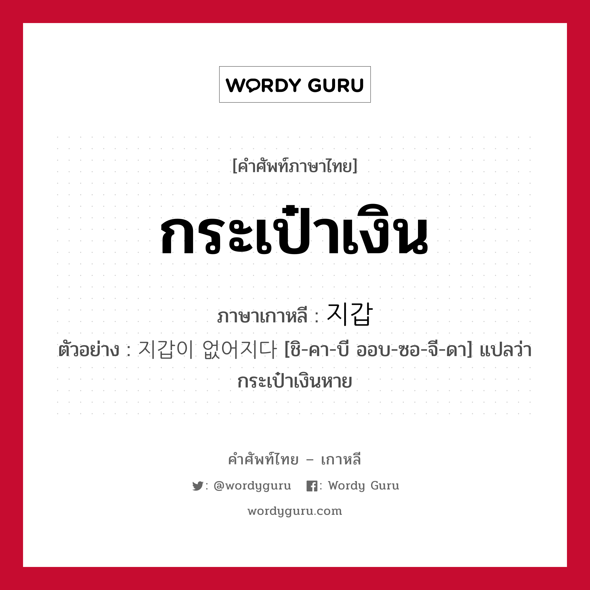 กระเป๋าเงิน ภาษาเกาหลีคืออะไร, คำศัพท์ภาษาไทย - เกาหลี กระเป๋าเงิน ภาษาเกาหลี 지갑 ตัวอย่าง 지갑이 없어지다 [ชิ-คา-บี ออบ-ซอ-จี-ดา] แปลว่า กระเป๋าเงินหาย