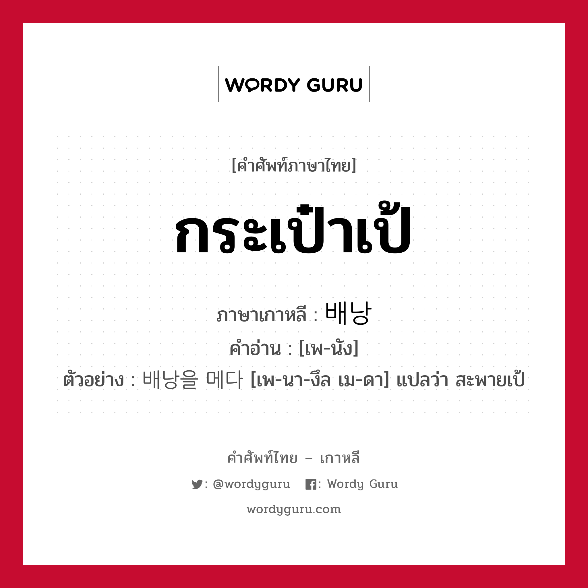 กระเป๋าเป้ ภาษาเกาหลีคืออะไร, คำศัพท์ภาษาไทย - เกาหลี กระเป๋าเป้ ภาษาเกาหลี 배낭 คำอ่าน [เพ-นัง] ตัวอย่าง 배낭을 메다 [เพ-นา-งึล เม-ดา] แปลว่า สะพายเป้