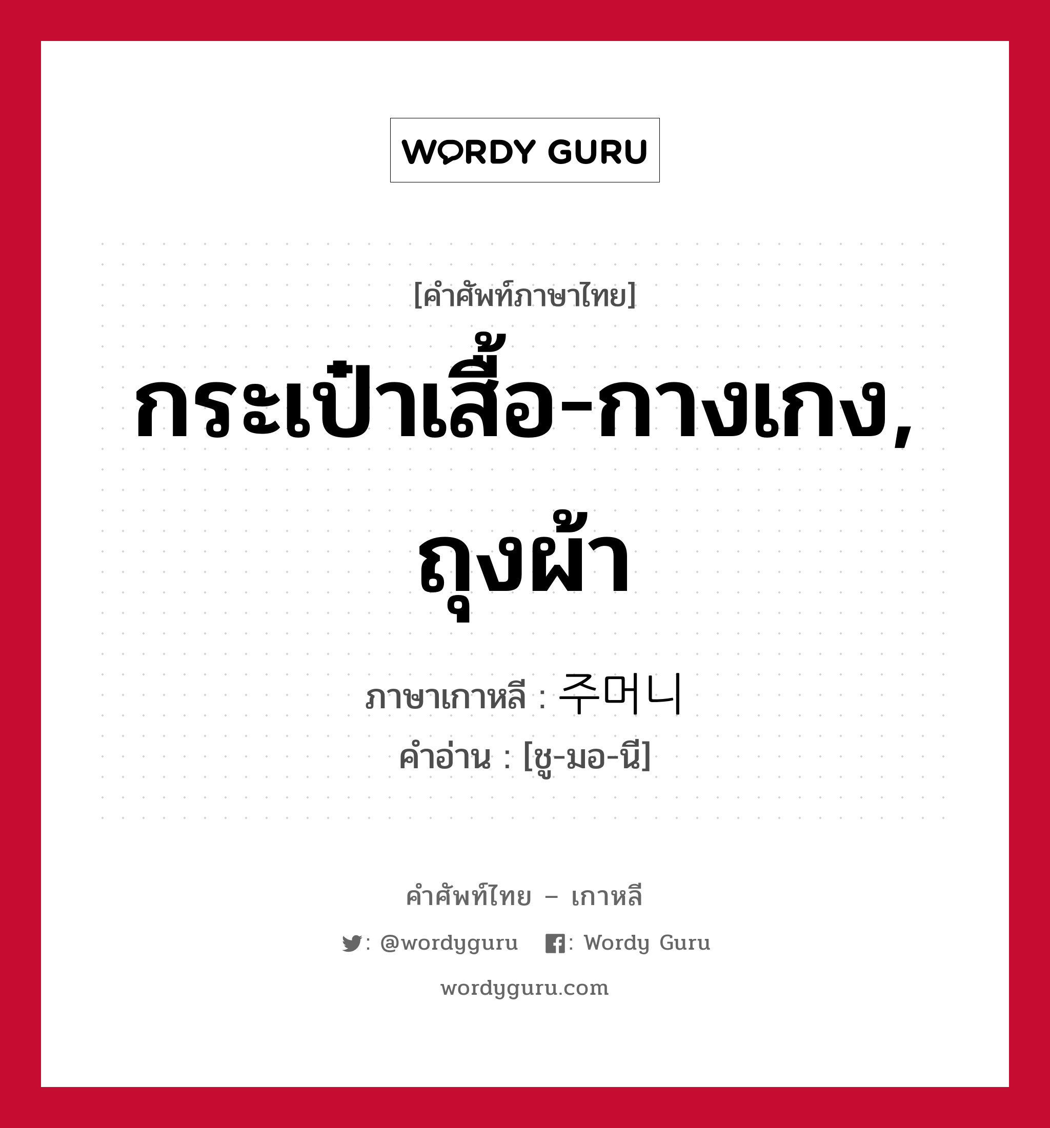 กระเป๋าเสื้อ-กางเกง, ถุงผ้า ภาษาเกาหลีคืออะไร, คำศัพท์ภาษาไทย - เกาหลี กระเป๋าเสื้อ-กางเกง, ถุงผ้า ภาษาเกาหลี 주머니 คำอ่าน [ชู-มอ-นี]