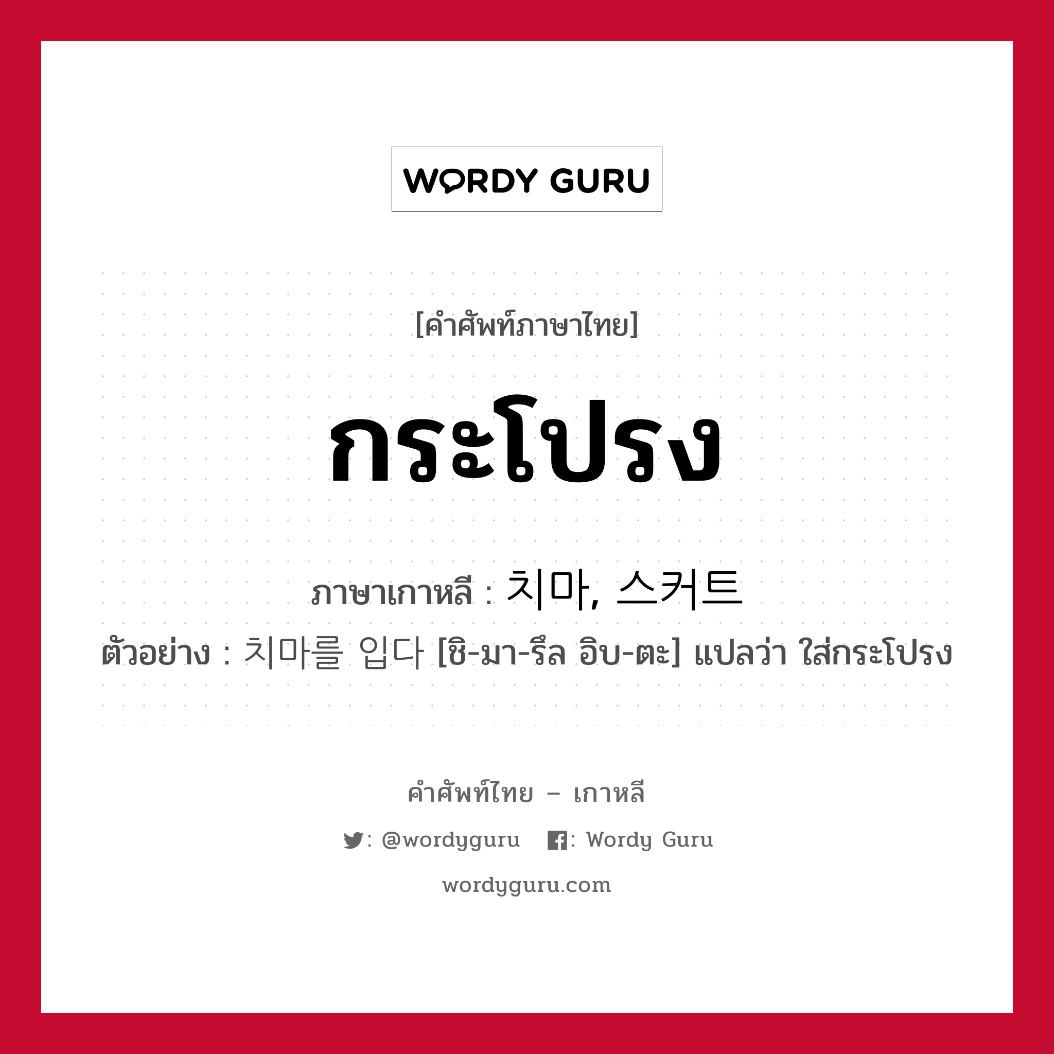 กระโปรง ภาษาเกาหลีคืออะไร, คำศัพท์ภาษาไทย - เกาหลี กระโปรง ภาษาเกาหลี 치마, 스커트 ตัวอย่าง 치마를 입다 [ชิ-มา-รึล อิบ-ตะ] แปลว่า ใส่กระโปรง