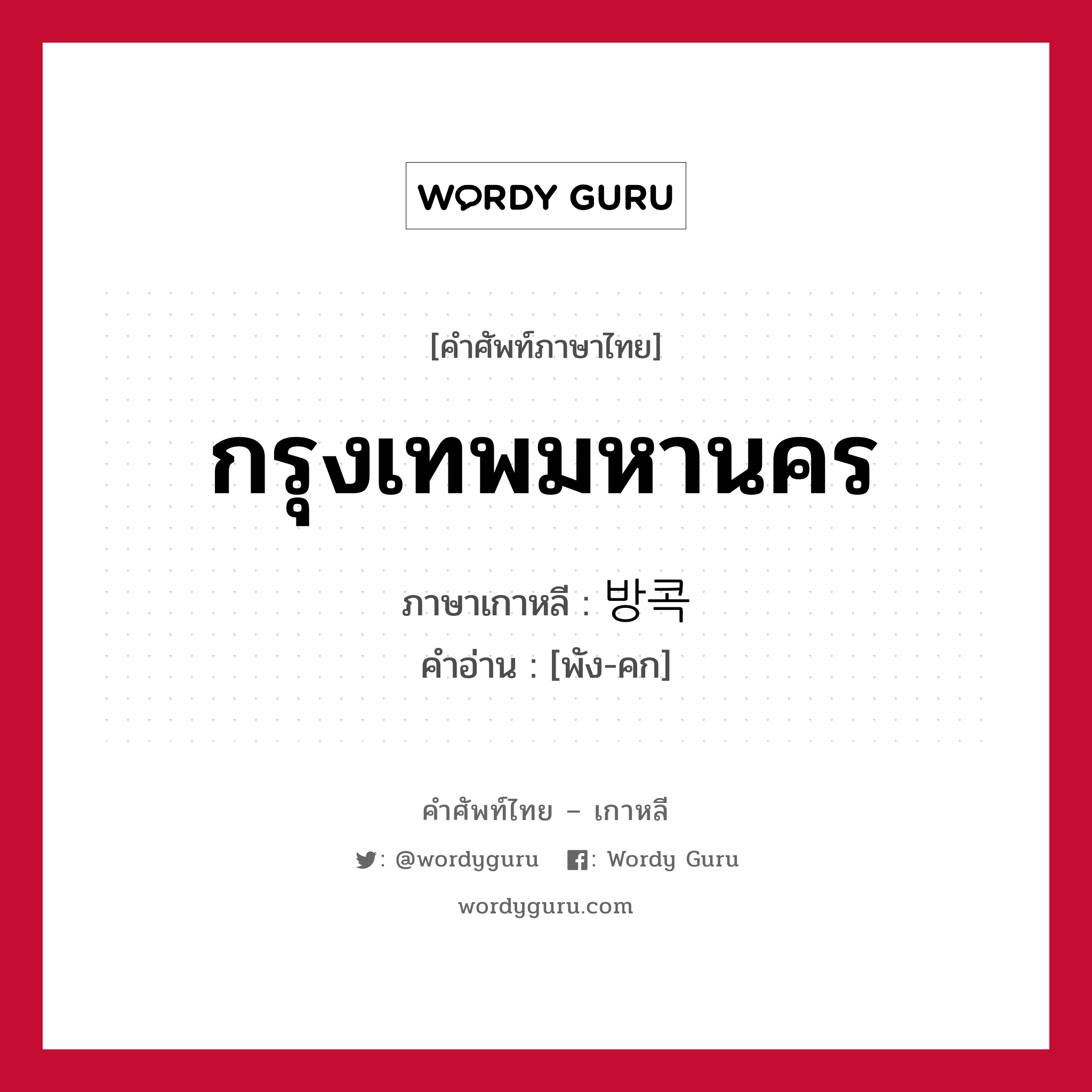 กรุงเทพมหานคร ภาษาเกาหลีคืออะไร, คำศัพท์ภาษาไทย - เกาหลี กรุงเทพมหานคร ภาษาเกาหลี 방콕 คำอ่าน [พัง-คก]