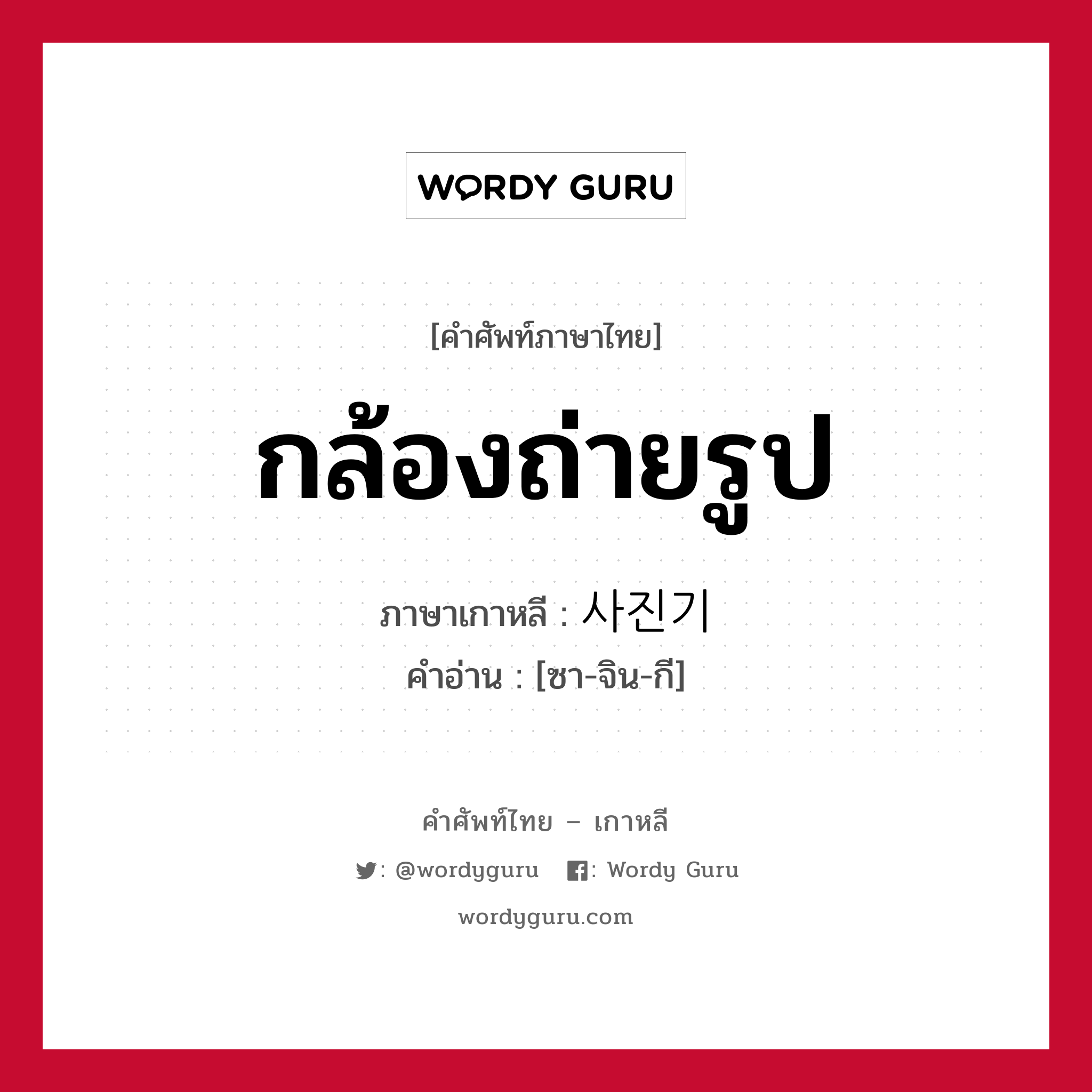 กล้องถ่ายรูป ภาษาเกาหลีคืออะไร, คำศัพท์ภาษาไทย - เกาหลี กล้องถ่ายรูป ภาษาเกาหลี 사진기 คำอ่าน [ซา-จิน-กี]