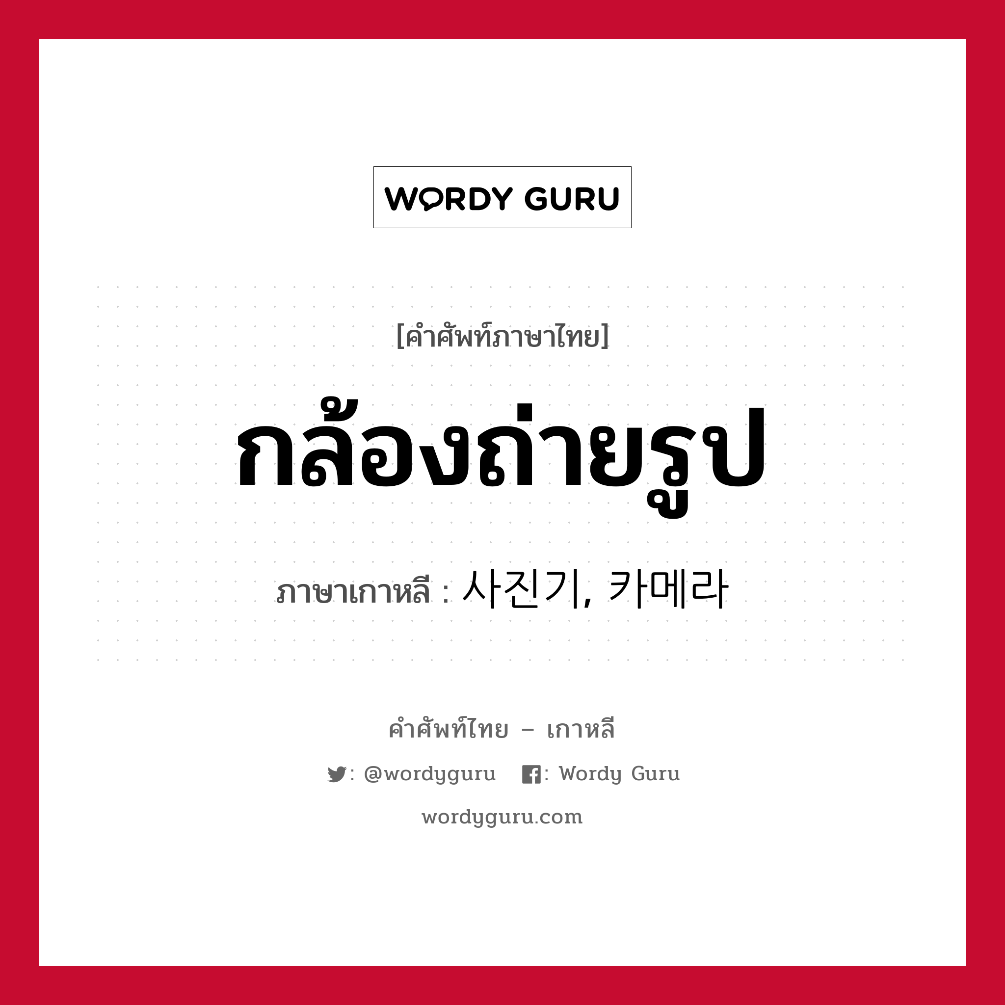 กล้องถ่ายรูป ภาษาเกาหลีคืออะไร, คำศัพท์ภาษาไทย - เกาหลี กล้องถ่ายรูป ภาษาเกาหลี 사진기, 카메라