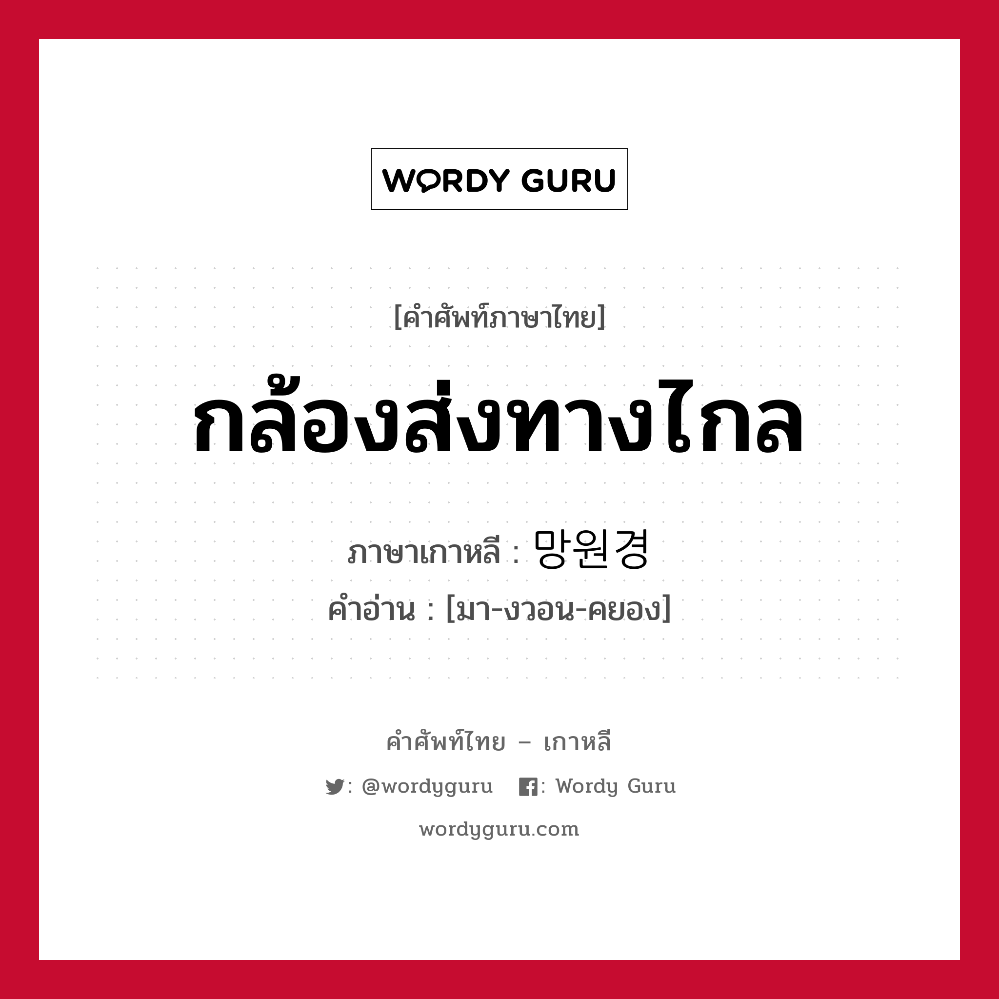 กล้องส่งทางไกล ภาษาเกาหลีคืออะไร, คำศัพท์ภาษาไทย - เกาหลี กล้องส่งทางไกล ภาษาเกาหลี 망원경 คำอ่าน [มา-งวอน-คยอง]