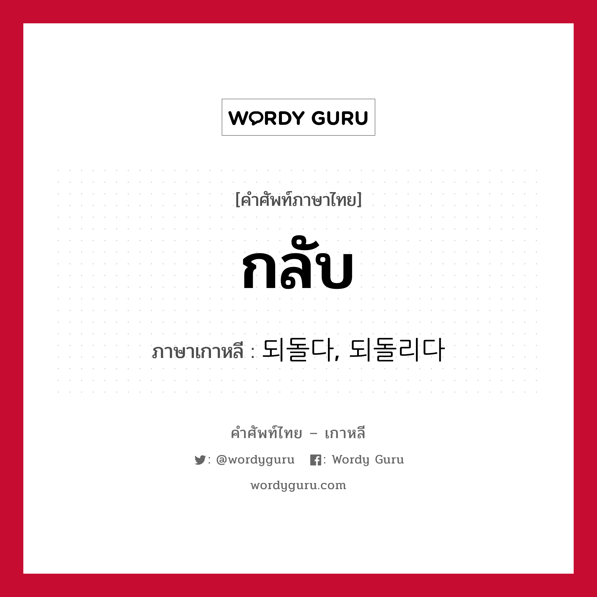 กลับ ภาษาเกาหลีคืออะไร, คำศัพท์ภาษาไทย - เกาหลี กลับ ภาษาเกาหลี 되돌다, 되돌리다