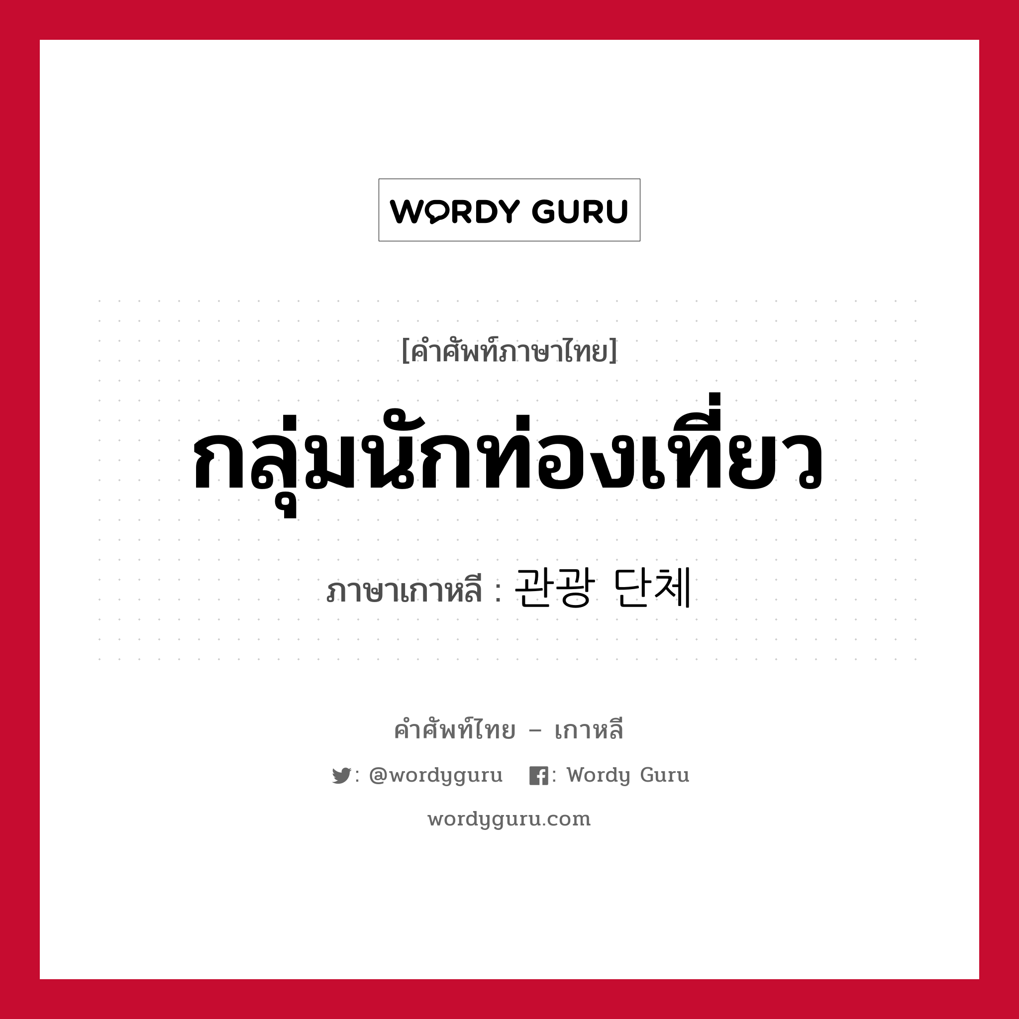 กลุ่มนักท่องเที่ยว ภาษาเกาหลีคืออะไร, คำศัพท์ภาษาไทย - เกาหลี กลุ่มนักท่องเที่ยว ภาษาเกาหลี 관광 단체