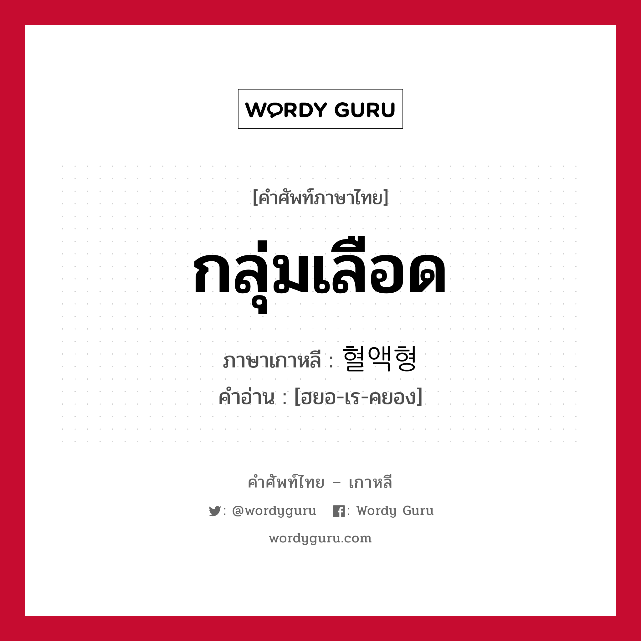 กลุ่มเลือด ภาษาเกาหลีคืออะไร, คำศัพท์ภาษาไทย - เกาหลี กลุ่มเลือด ภาษาเกาหลี 혈액형 คำอ่าน [ฮยอ-เร-คยอง]