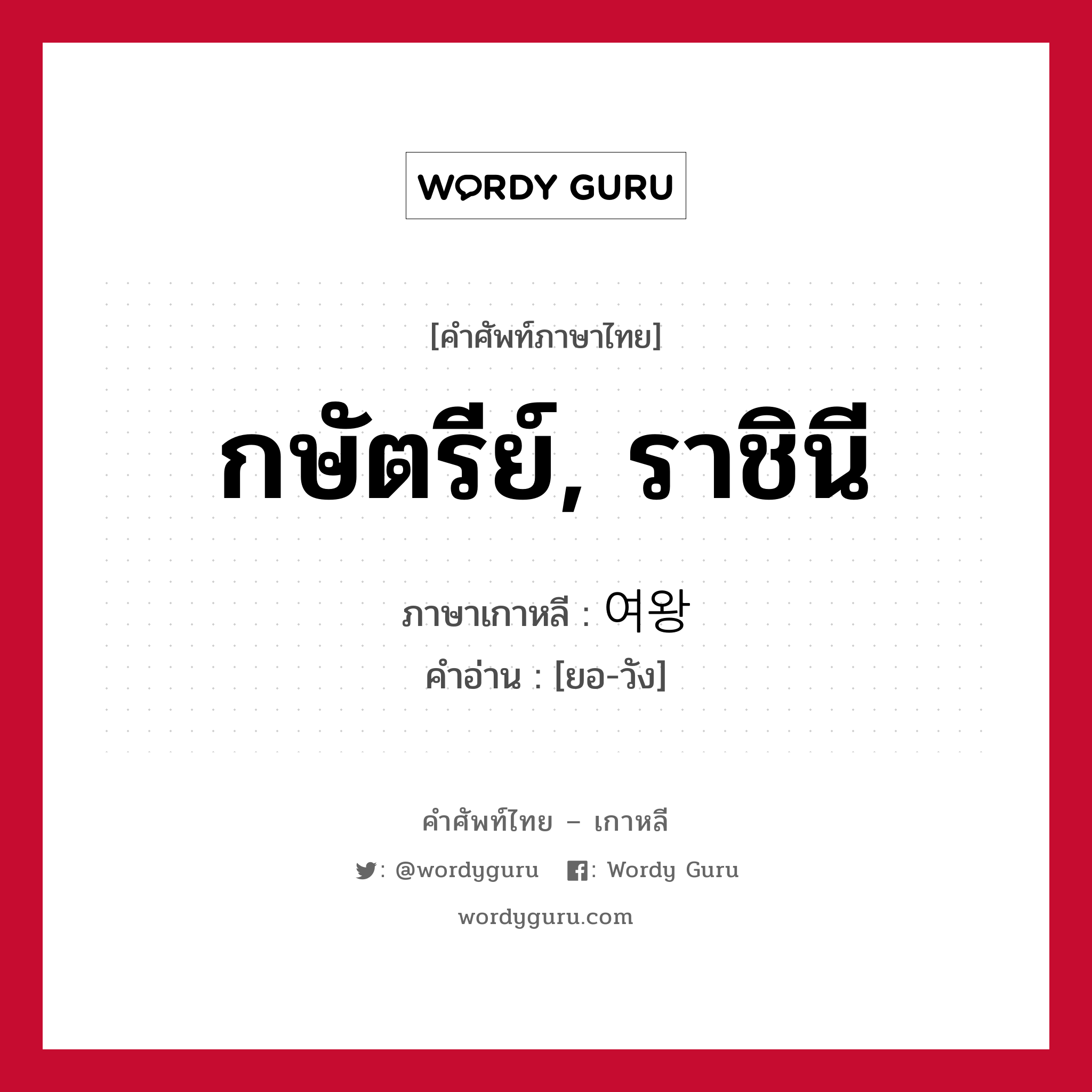 กษัตรีย์, ราชินี ภาษาเกาหลีคืออะไร, คำศัพท์ภาษาไทย - เกาหลี กษัตรีย์, ราชินี ภาษาเกาหลี 여왕 คำอ่าน [ยอ-วัง]