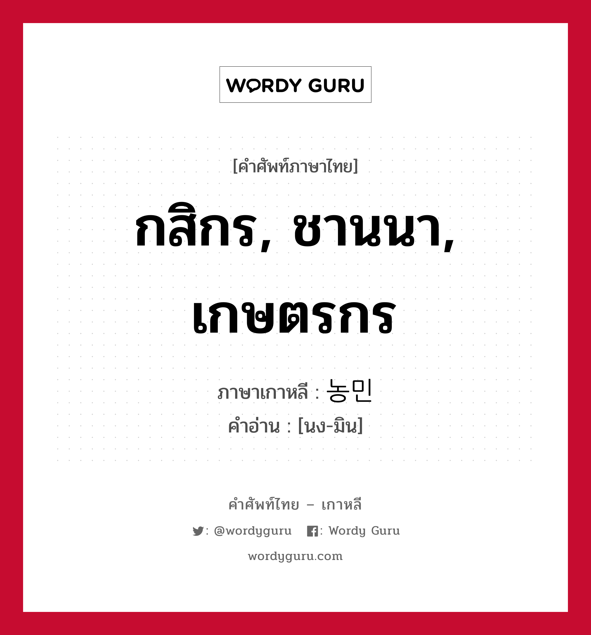 กสิกร, ชานนา, เกษตรกร ภาษาเกาหลีคืออะไร, คำศัพท์ภาษาไทย - เกาหลี กสิกร, ชานนา, เกษตรกร ภาษาเกาหลี 농민 คำอ่าน [นง-มิน]