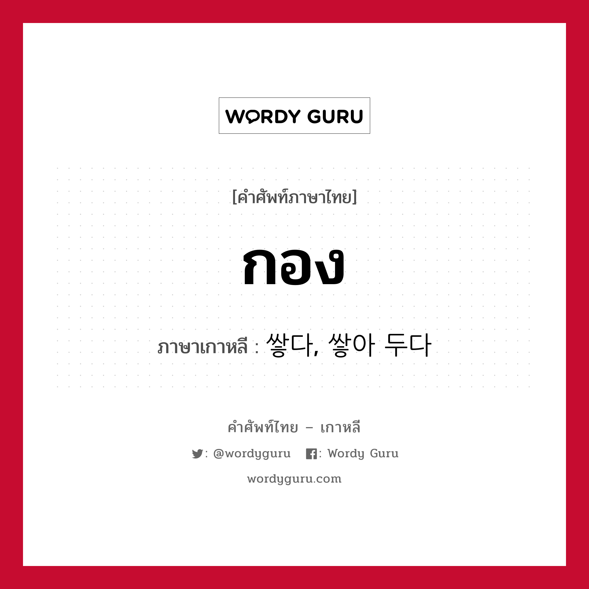 กอง ภาษาเกาหลีคืออะไร, คำศัพท์ภาษาไทย - เกาหลี กอง ภาษาเกาหลี 쌓다, 쌓아 두다