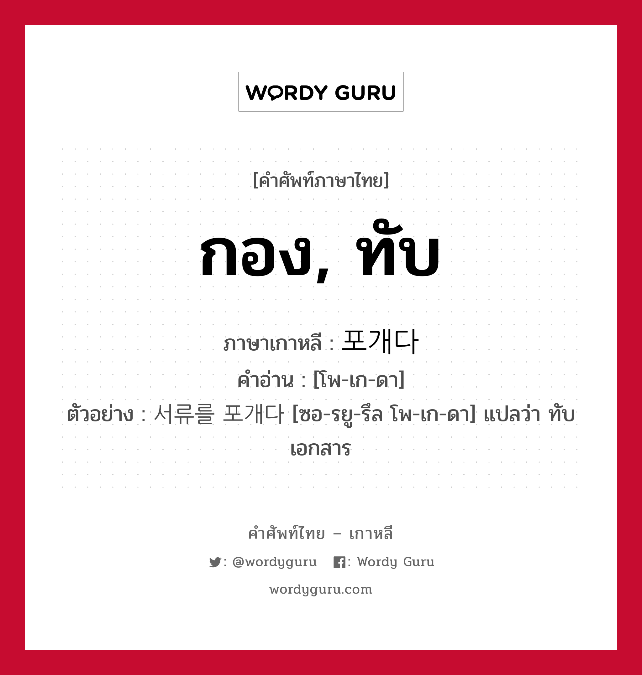 กอง, ทับ ภาษาเกาหลีคืออะไร, คำศัพท์ภาษาไทย - เกาหลี กอง, ทับ ภาษาเกาหลี 포개다 คำอ่าน [โพ-เก-ดา] ตัวอย่าง 서류를 포개다 [ซอ-รยู-รึล โพ-เก-ดา] แปลว่า ทับเอกสาร