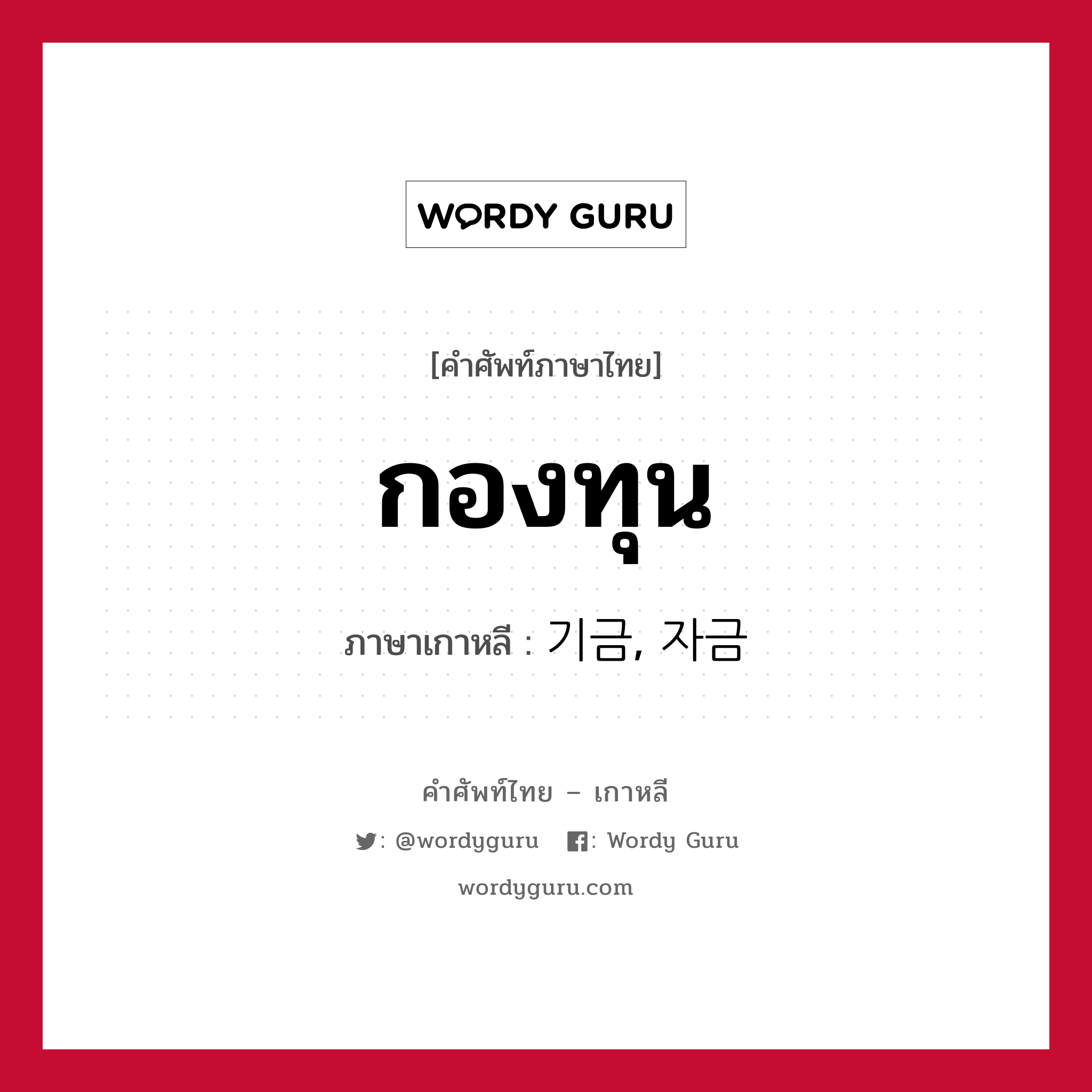 กองทุน ภาษาเกาหลีคืออะไร, คำศัพท์ภาษาไทย - เกาหลี กองทุน ภาษาเกาหลี 기금, 자금