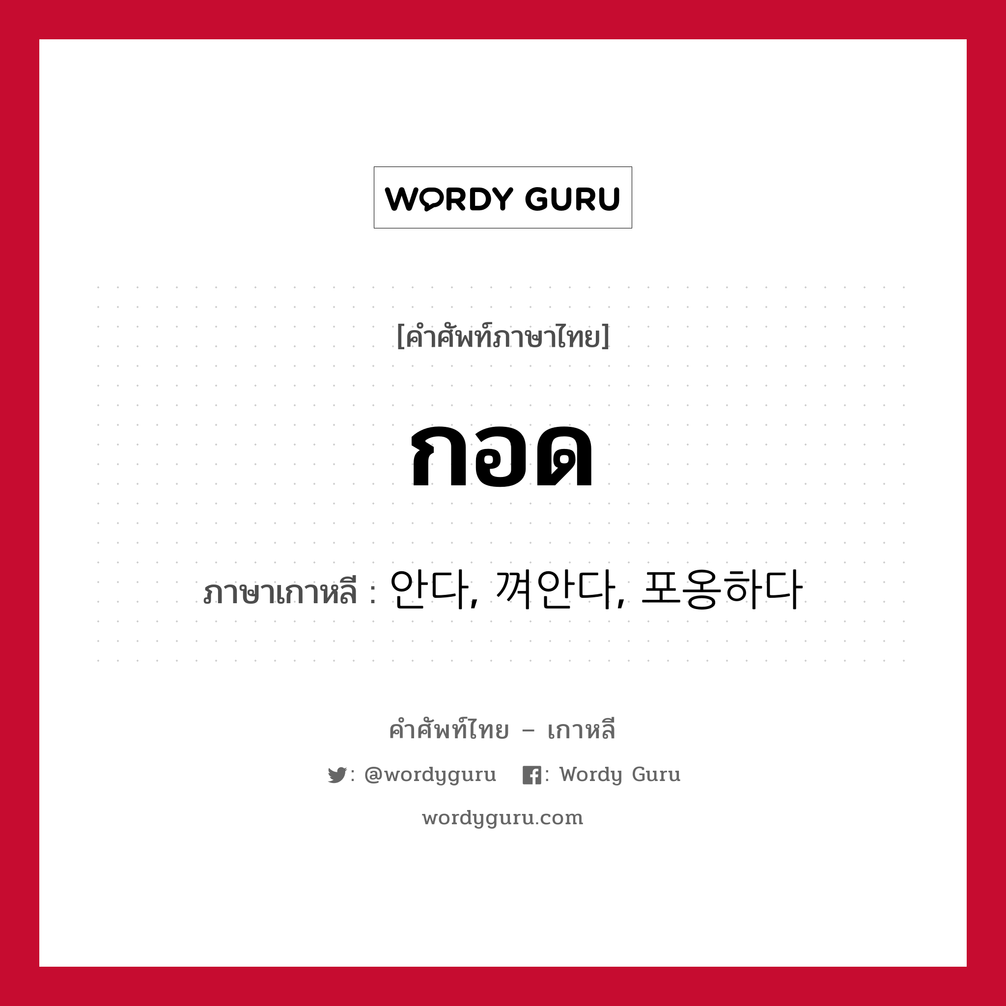 กอด ภาษาเกาหลีคืออะไร, คำศัพท์ภาษาไทย - เกาหลี กอด ภาษาเกาหลี 안다, 껴안다, 포옹하다