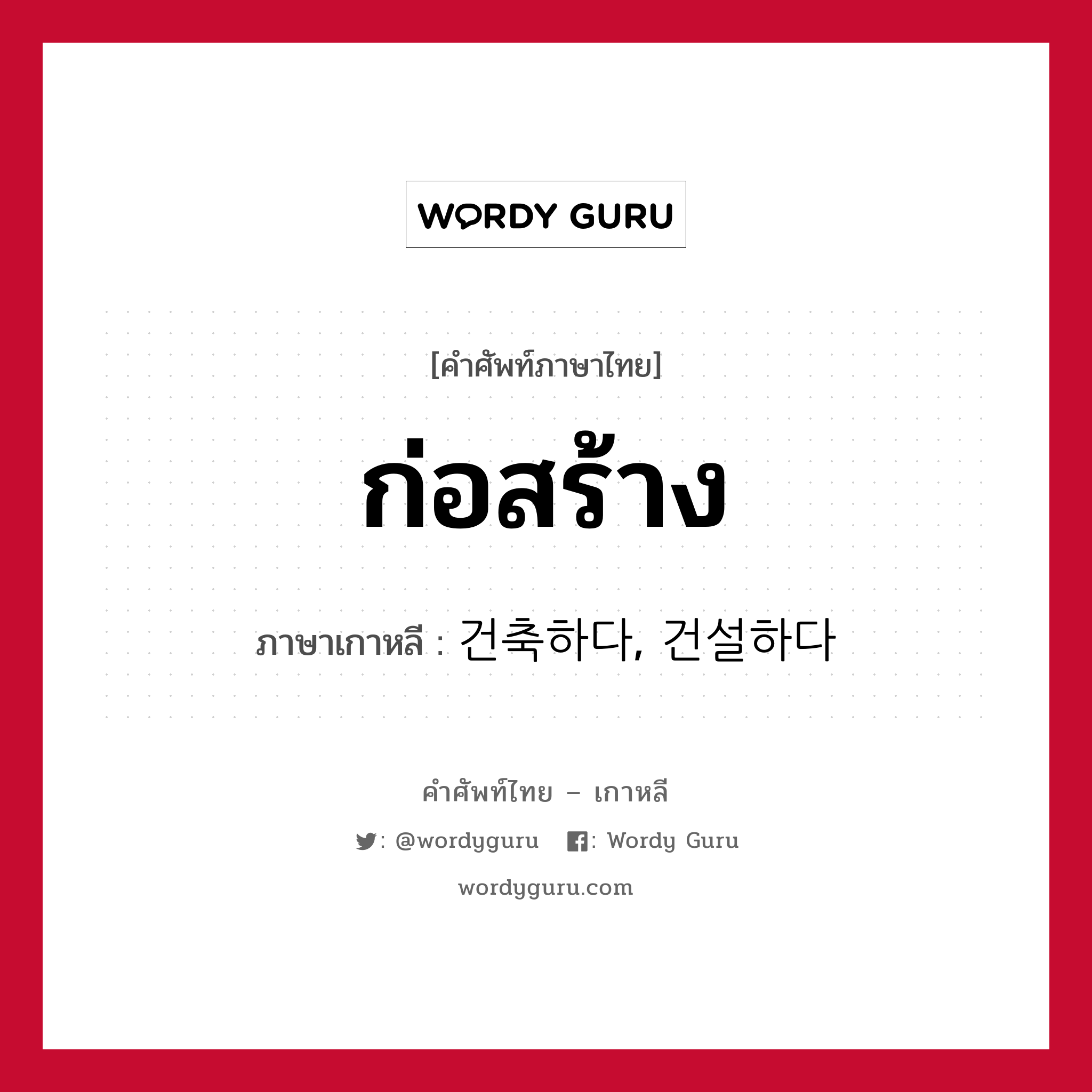 ก่อสร้าง ภาษาเกาหลีคืออะไร, คำศัพท์ภาษาไทย - เกาหลี ก่อสร้าง ภาษาเกาหลี 건축하다, 건설하다