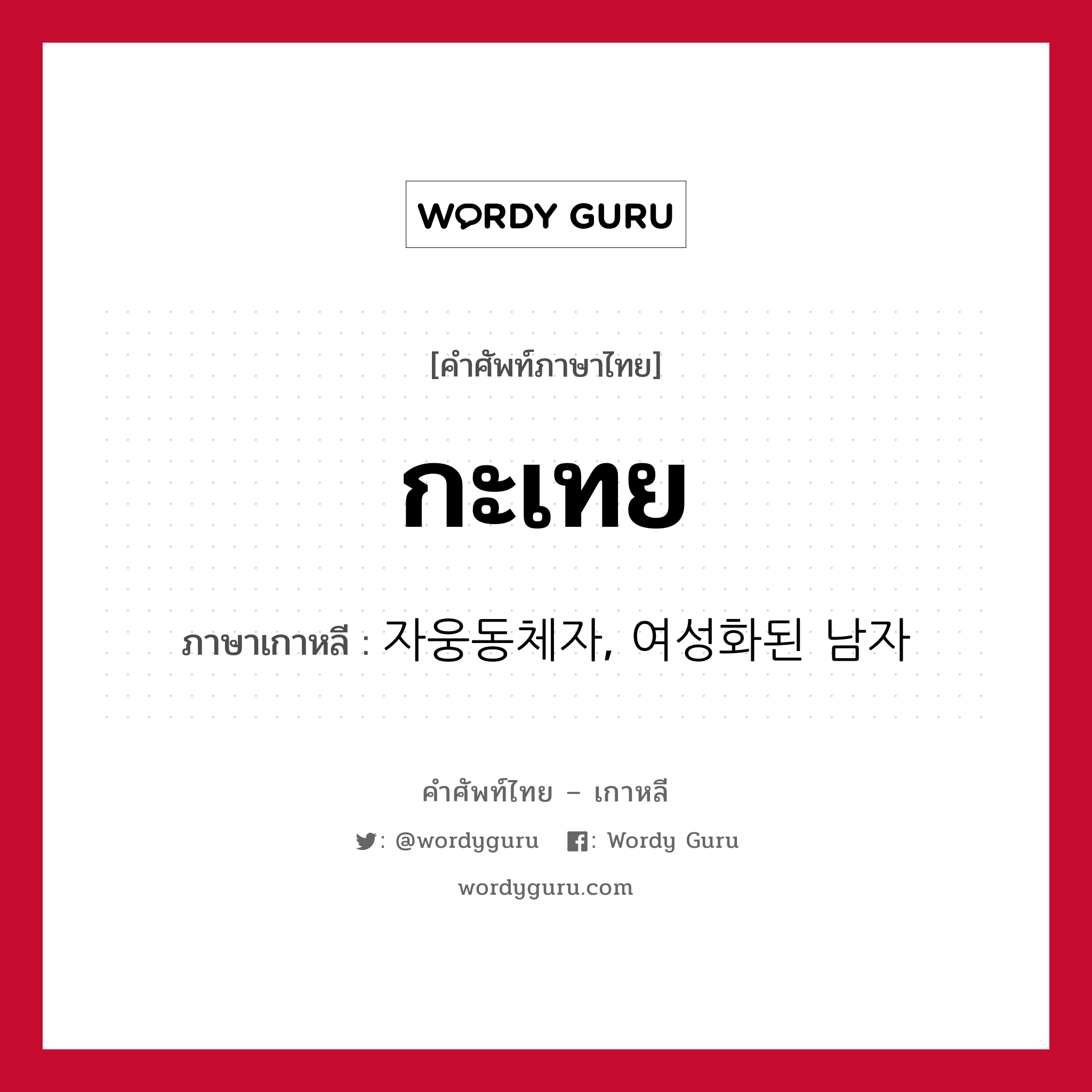 กะเทย ภาษาเกาหลีคืออะไร, คำศัพท์ภาษาไทย - เกาหลี กะเทย ภาษาเกาหลี 자웅동체자, 여성화된 남자