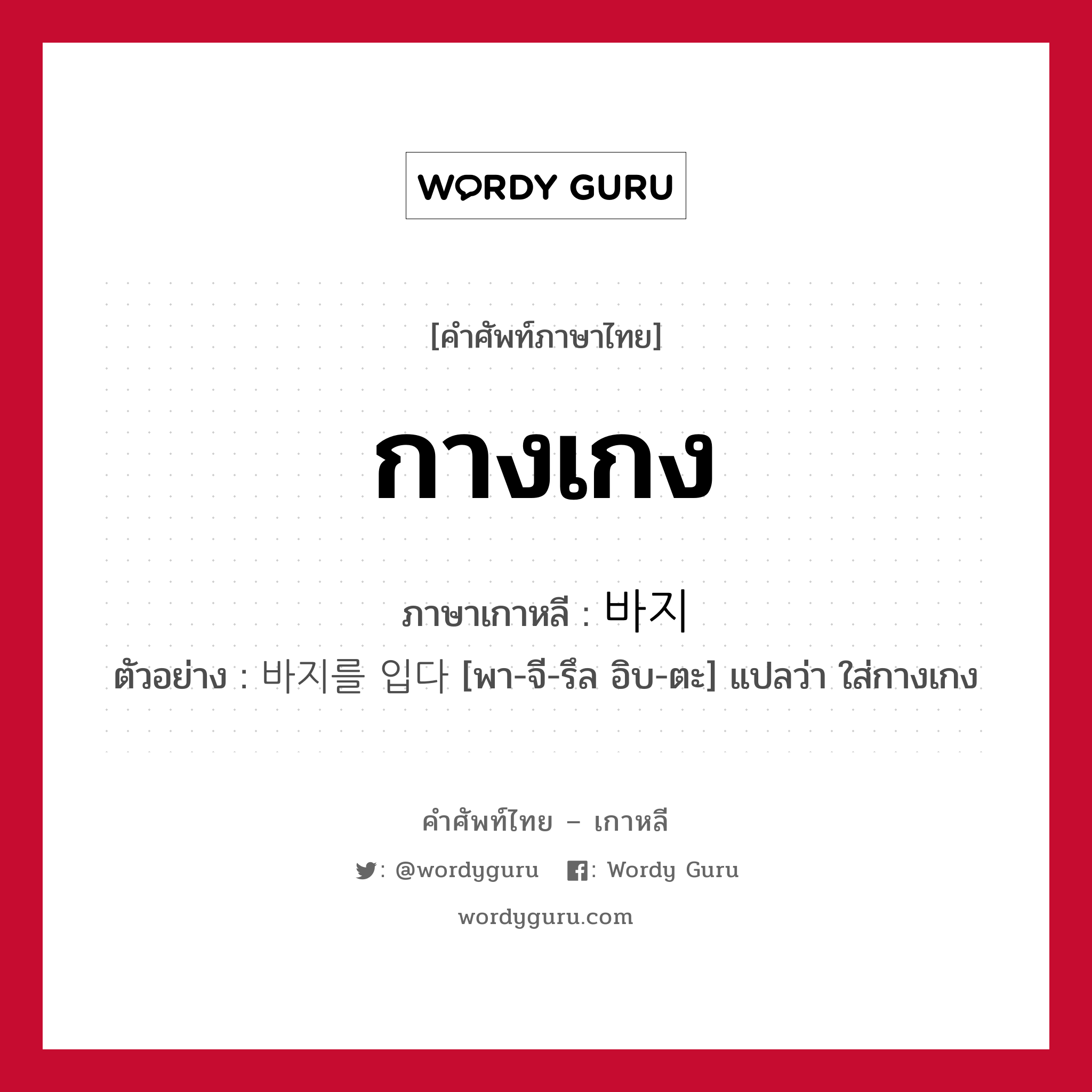 กางเกง ภาษาเกาหลีคืออะไร, คำศัพท์ภาษาไทย - เกาหลี กางเกง ภาษาเกาหลี 바지 ตัวอย่าง 바지를 입다 [พา-จี-รึล อิบ-ตะ] แปลว่า ใส่กางเกง