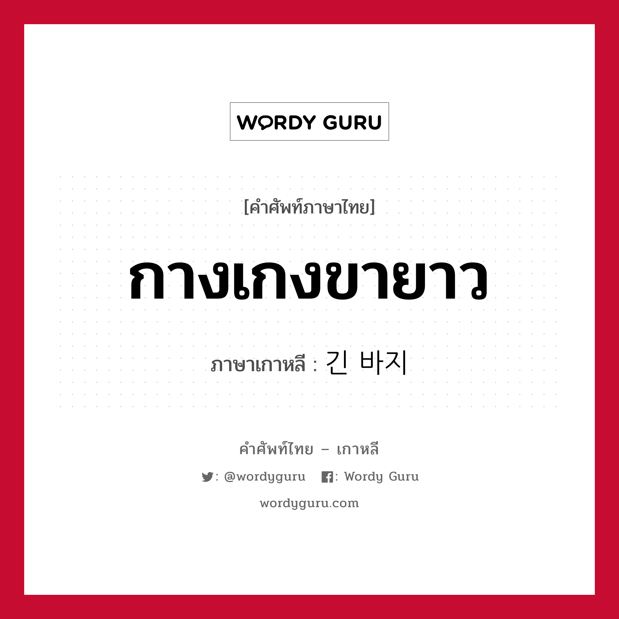 กางเกงขายาว ภาษาเกาหลีคืออะไร, คำศัพท์ภาษาไทย - เกาหลี กางเกงขายาว ภาษาเกาหลี 긴 바지