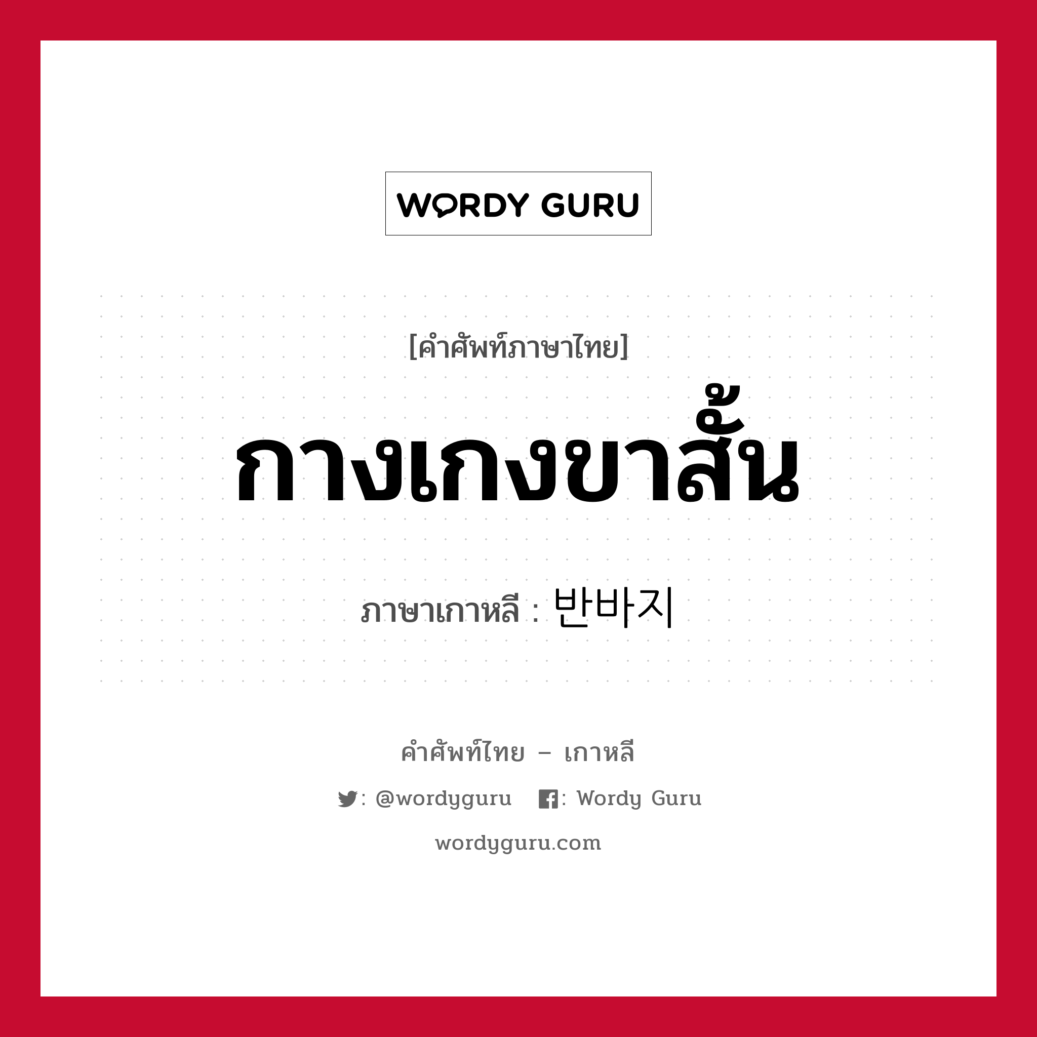 กางเกงขาสั้น ภาษาเกาหลีคืออะไร, คำศัพท์ภาษาไทย - เกาหลี กางเกงขาสั้น ภาษาเกาหลี 반바지