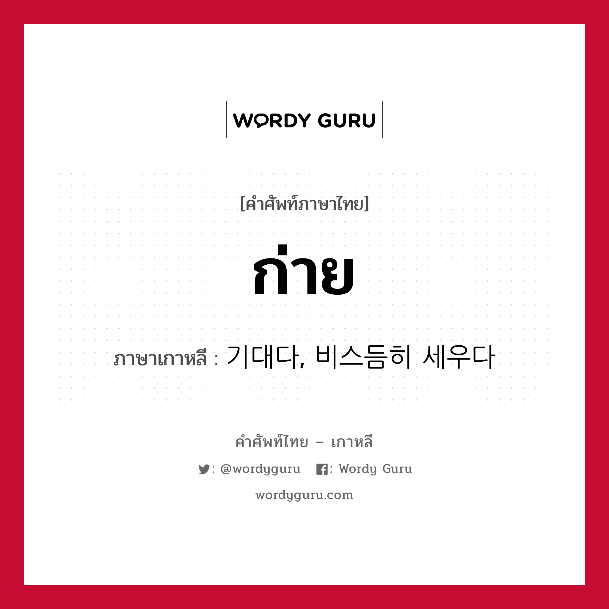 ก่าย ภาษาเกาหลีคืออะไร, คำศัพท์ภาษาไทย - เกาหลี ก่าย ภาษาเกาหลี 기대다, 비스듬히 세우다