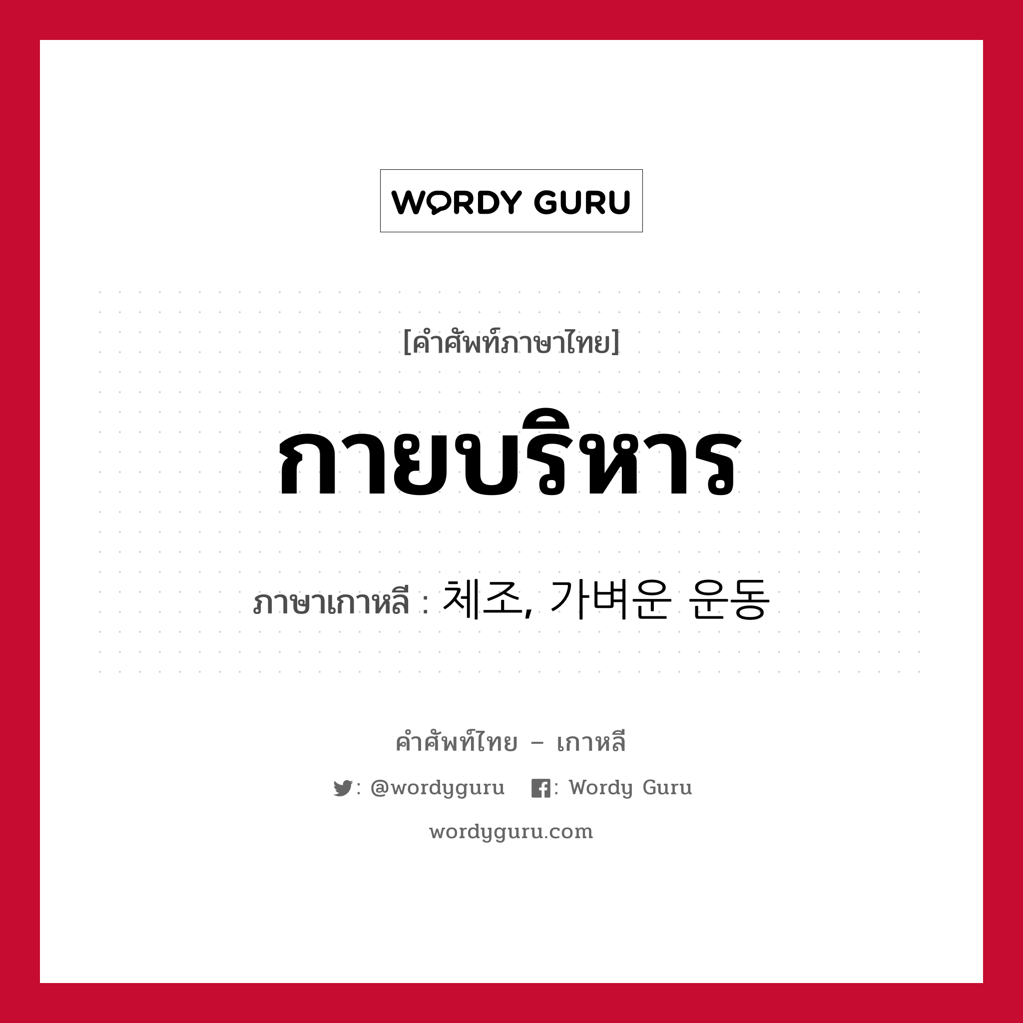 กายบริหาร ภาษาเกาหลีคืออะไร, คำศัพท์ภาษาไทย - เกาหลี กายบริหาร ภาษาเกาหลี 체조, 가벼운 운동