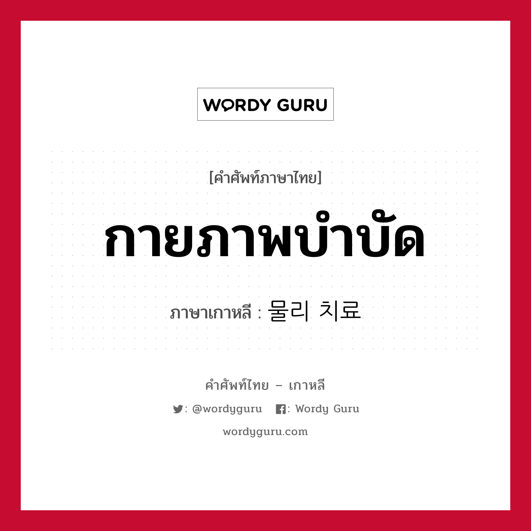 กายภาพบำบัด ภาษาเกาหลีคืออะไร, คำศัพท์ภาษาไทย - เกาหลี กายภาพบำบัด ภาษาเกาหลี 물리 치료