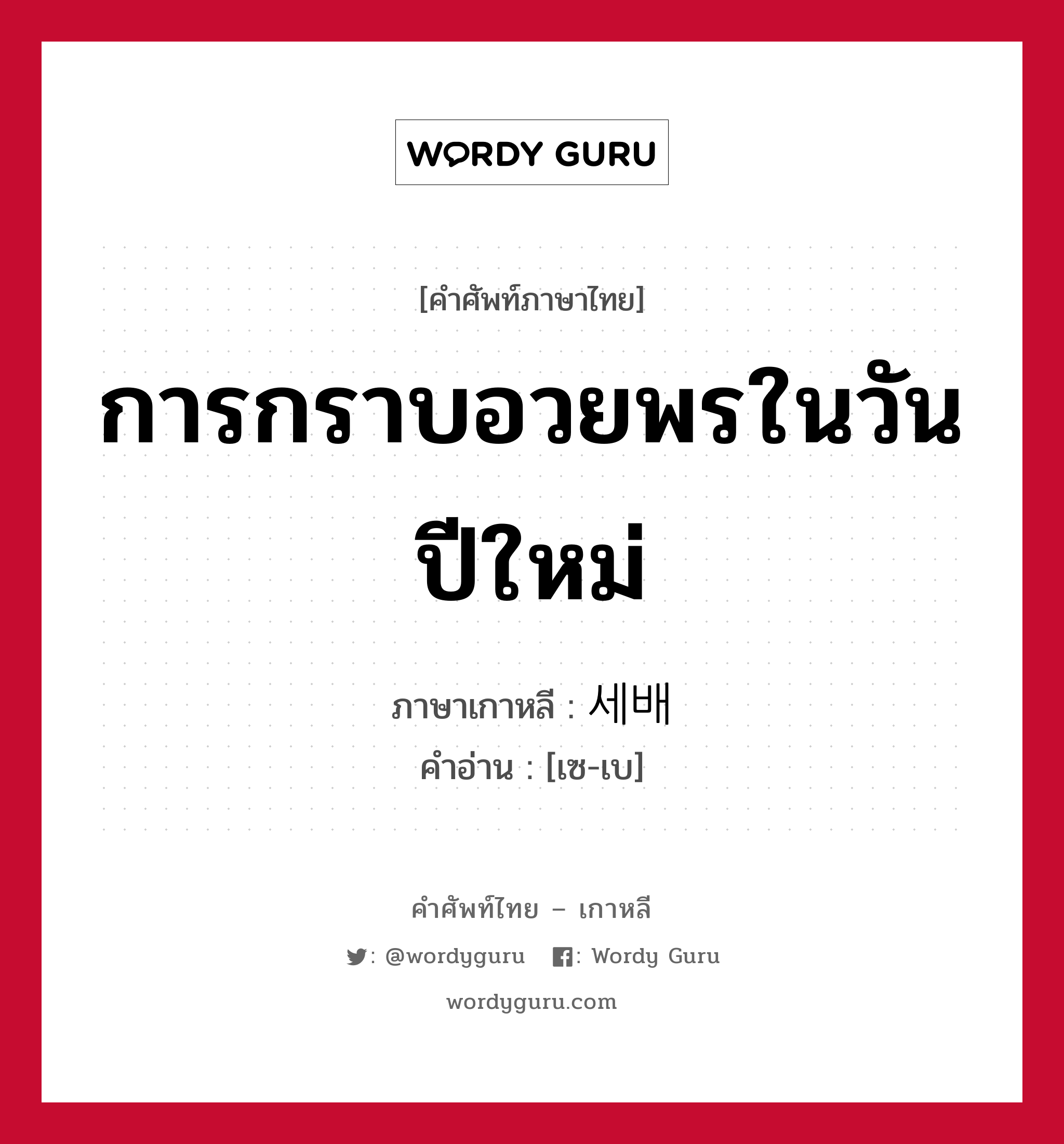 การกราบอวยพรในวันปีใหม่ ภาษาเกาหลีคืออะไร, คำศัพท์ภาษาไทย - เกาหลี การกราบอวยพรในวันปีใหม่ ภาษาเกาหลี 세배 คำอ่าน [เซ-เบ]