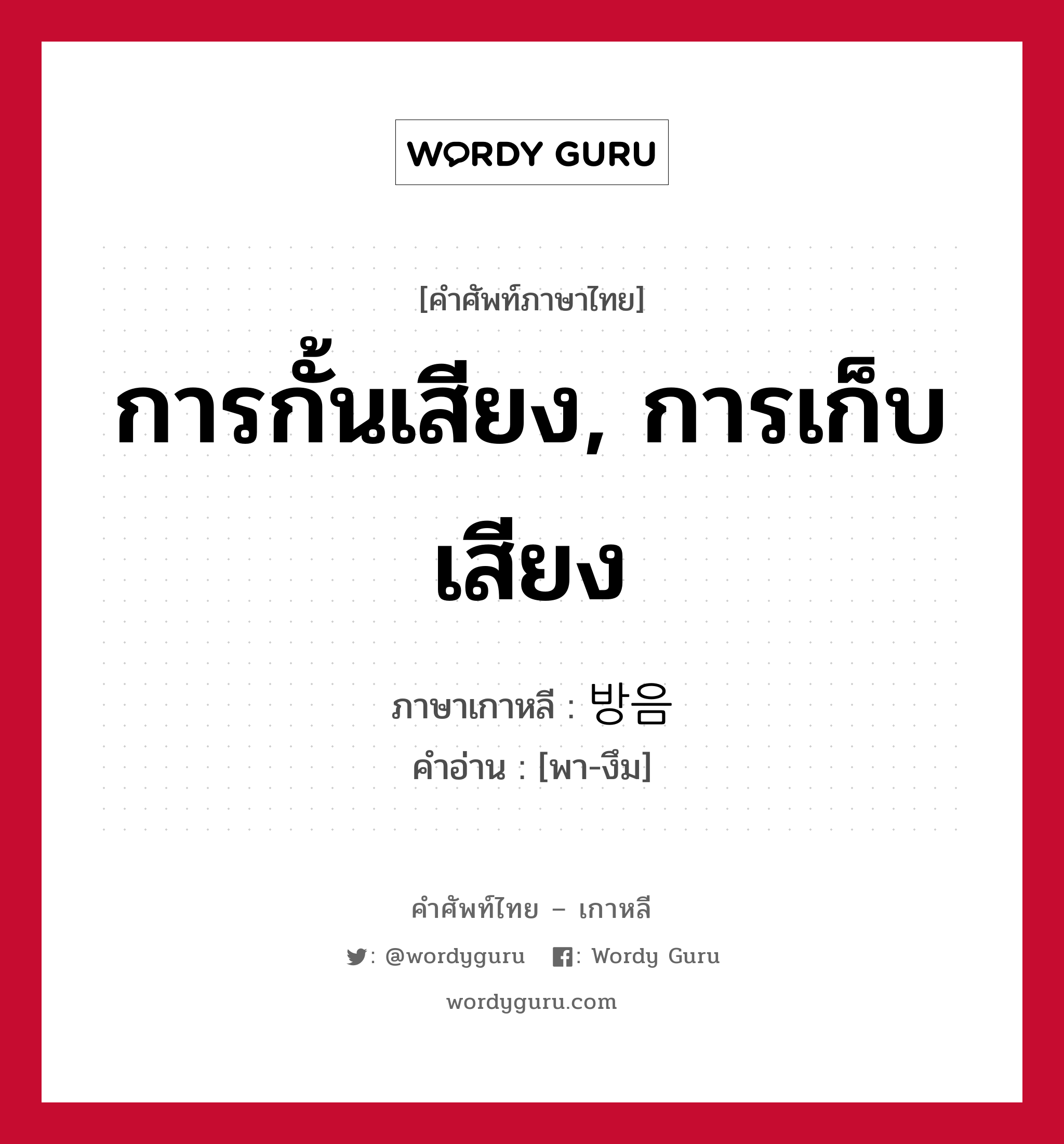 การกั้นเสียง, การเก็บเสียง ภาษาเกาหลีคืออะไร, คำศัพท์ภาษาไทย - เกาหลี การกั้นเสียง, การเก็บเสียง ภาษาเกาหลี 방음 คำอ่าน [พา-งึม]