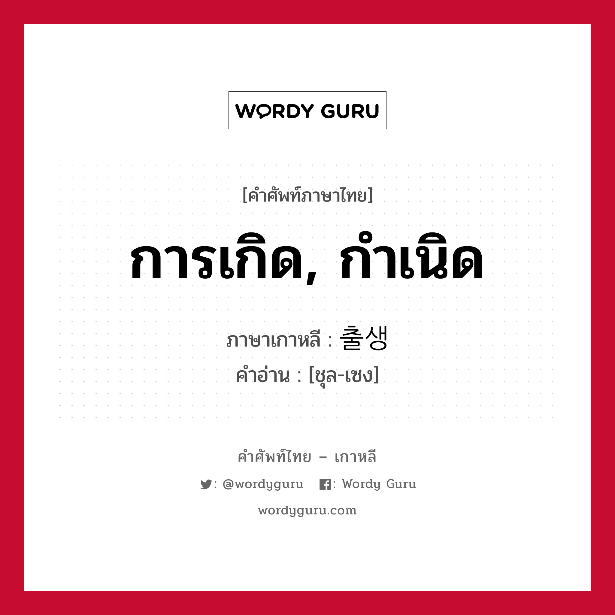 การเกิด, กำเนิด ภาษาเกาหลีคืออะไร, คำศัพท์ภาษาไทย - เกาหลี การเกิด, กำเนิด ภาษาเกาหลี 출생 คำอ่าน [ชุล-เซง]