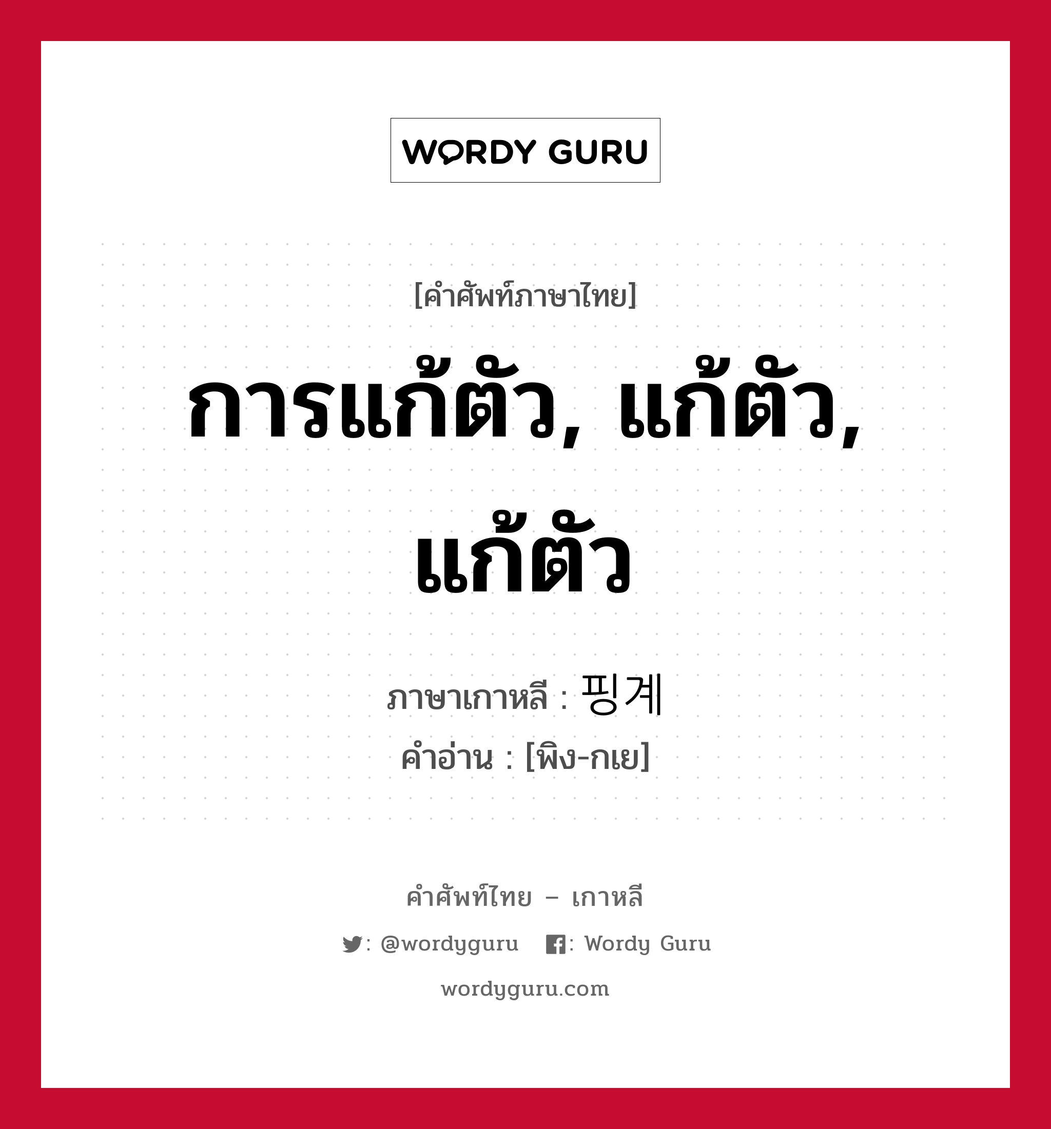 การแก้ตัว, แก้ตัว, แก้ตัว ภาษาเกาหลีคืออะไร, คำศัพท์ภาษาไทย - เกาหลี การแก้ตัว, แก้ตัว, แก้ตัว ภาษาเกาหลี 핑계 คำอ่าน [พิง-กเย]