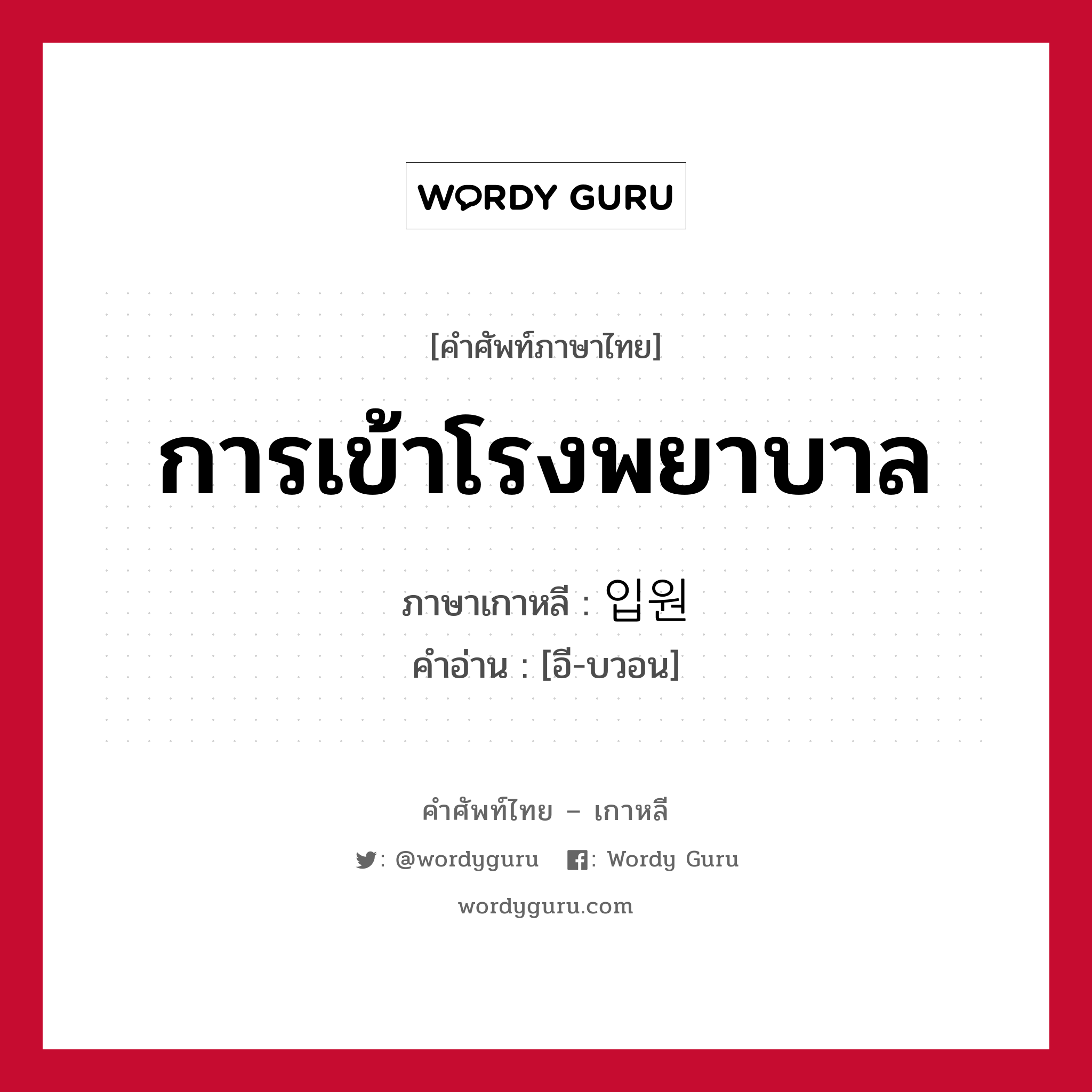 การเข้าโรงพยาบาล ภาษาเกาหลีคืออะไร, คำศัพท์ภาษาไทย - เกาหลี การเข้าโรงพยาบาล ภาษาเกาหลี 입원 คำอ่าน [อี-บวอน]