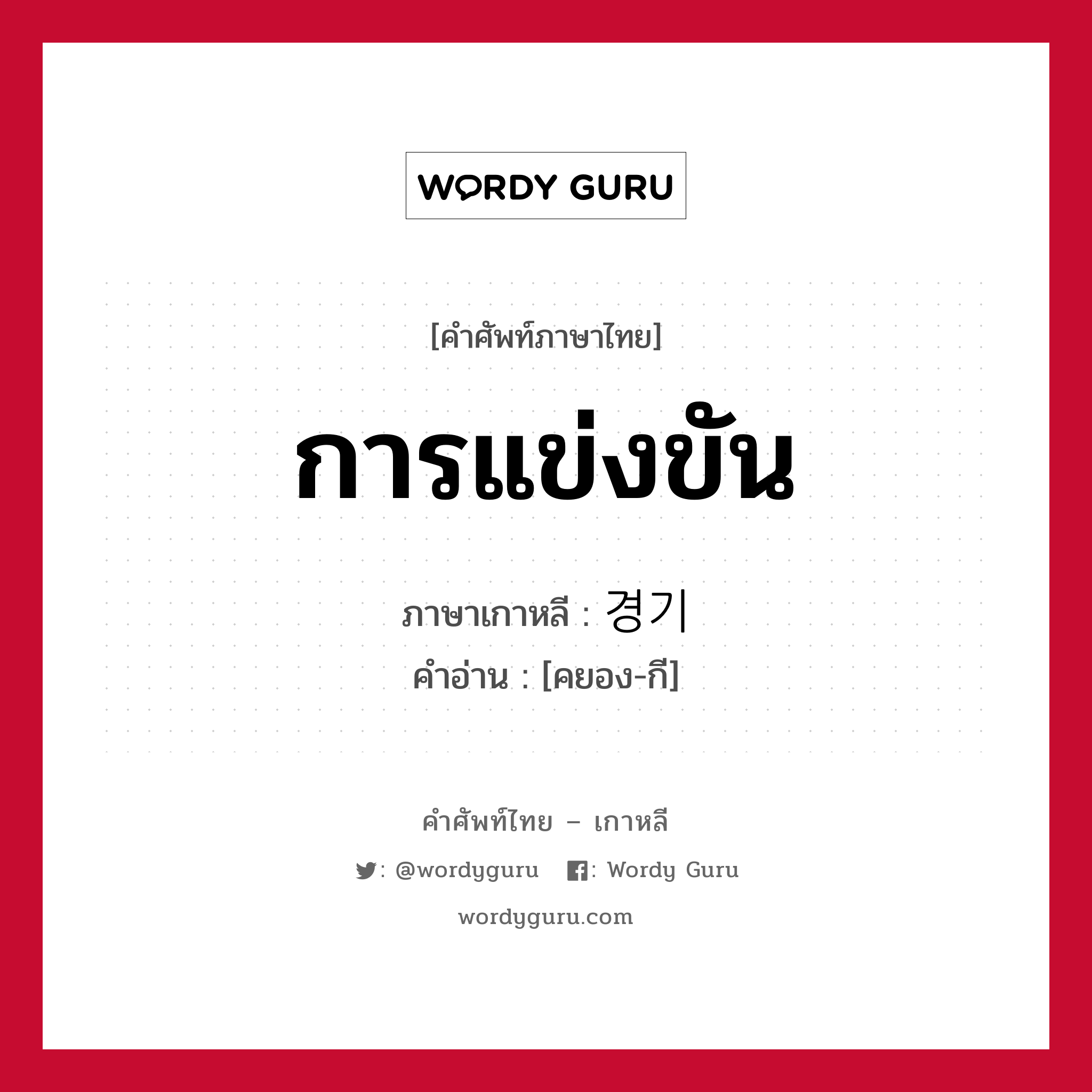 การแข่งขัน ภาษาเกาหลีคืออะไร, คำศัพท์ภาษาไทย - เกาหลี การแข่งขัน ภาษาเกาหลี 경기 คำอ่าน [คยอง-กี]