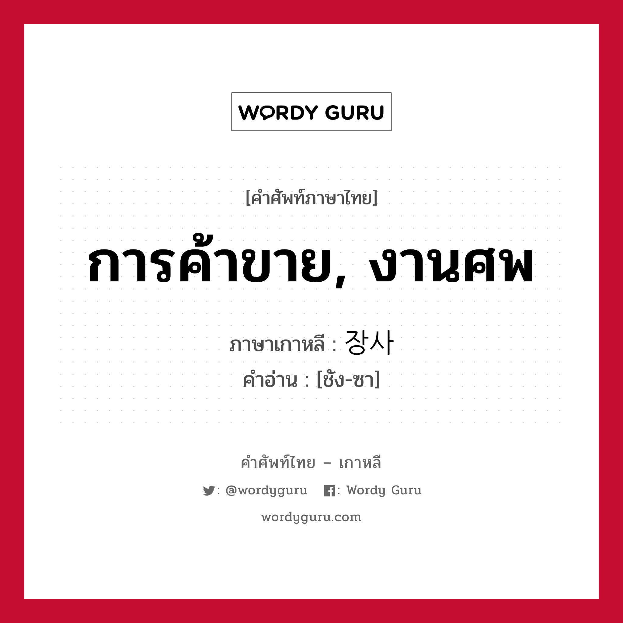 การค้าขาย, งานศพ ภาษาเกาหลีคืออะไร, คำศัพท์ภาษาไทย - เกาหลี การค้าขาย, งานศพ ภาษาเกาหลี 장사 คำอ่าน [ชัง-ซา]