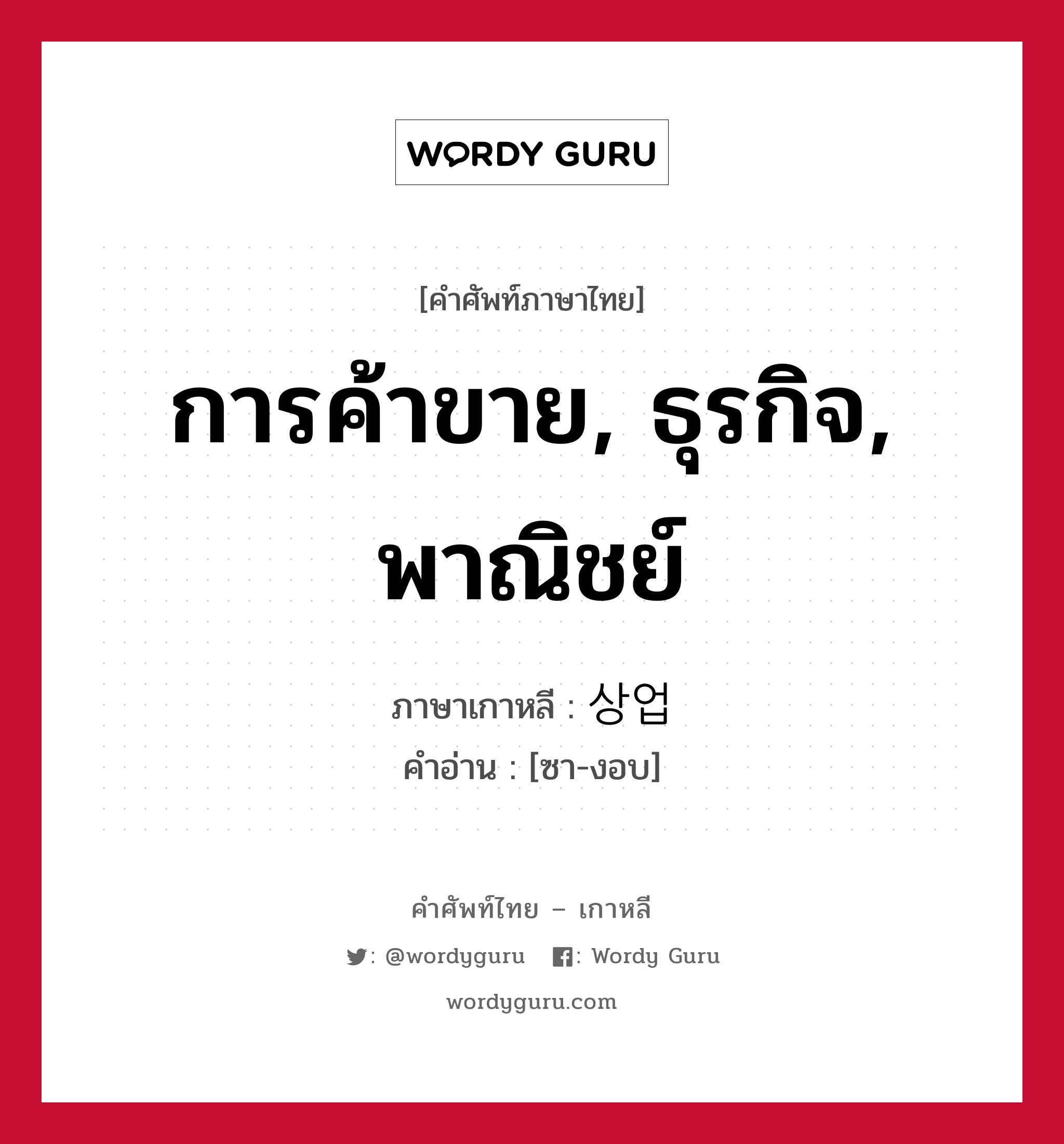 การค้าขาย, ธุรกิจ, พาณิชย์ ภาษาเกาหลีคืออะไร, คำศัพท์ภาษาไทย - เกาหลี การค้าขาย, ธุรกิจ, พาณิชย์ ภาษาเกาหลี 상업 คำอ่าน [ซา-งอบ]