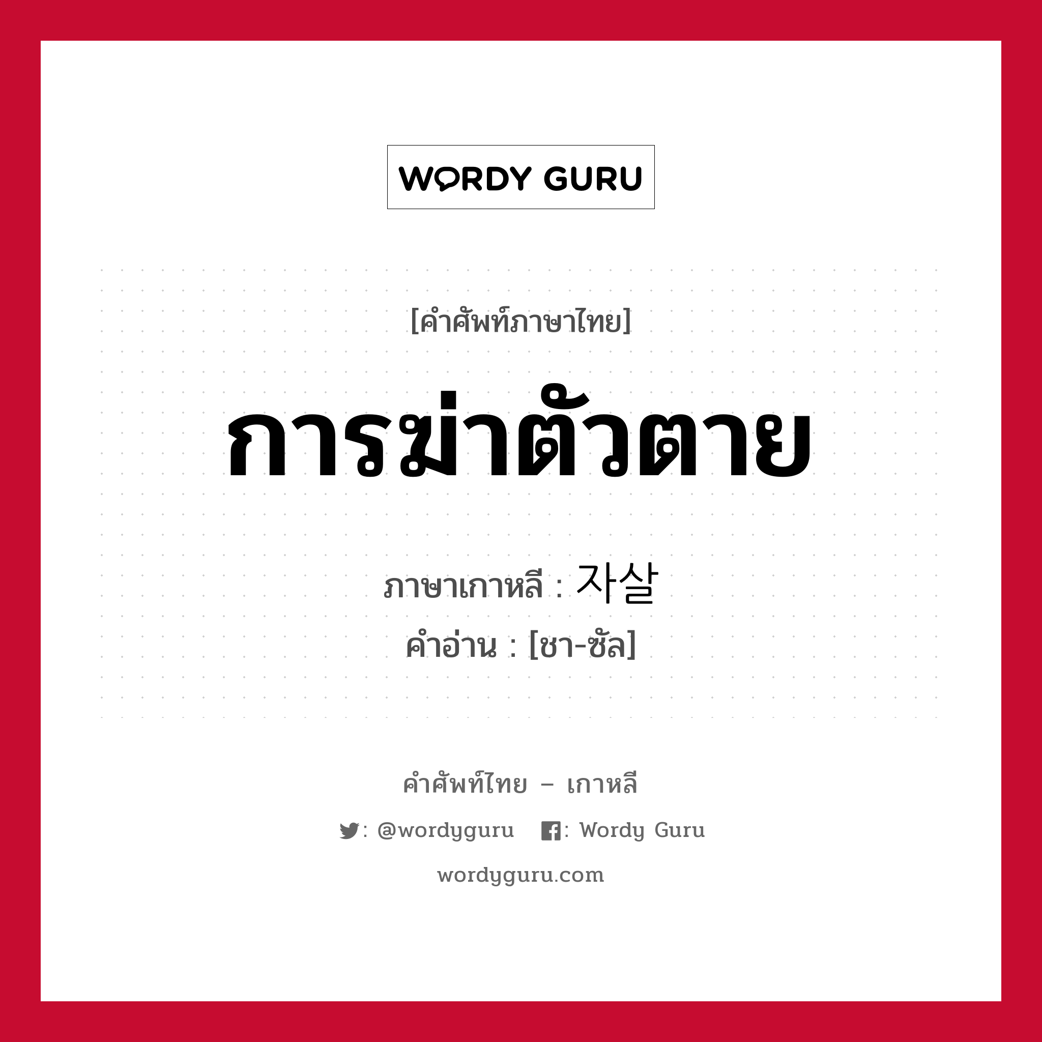 การฆ่าตัวตาย ภาษาเกาหลีคืออะไร, คำศัพท์ภาษาไทย - เกาหลี การฆ่าตัวตาย ภาษาเกาหลี 자살 คำอ่าน [ชา-ซัล]