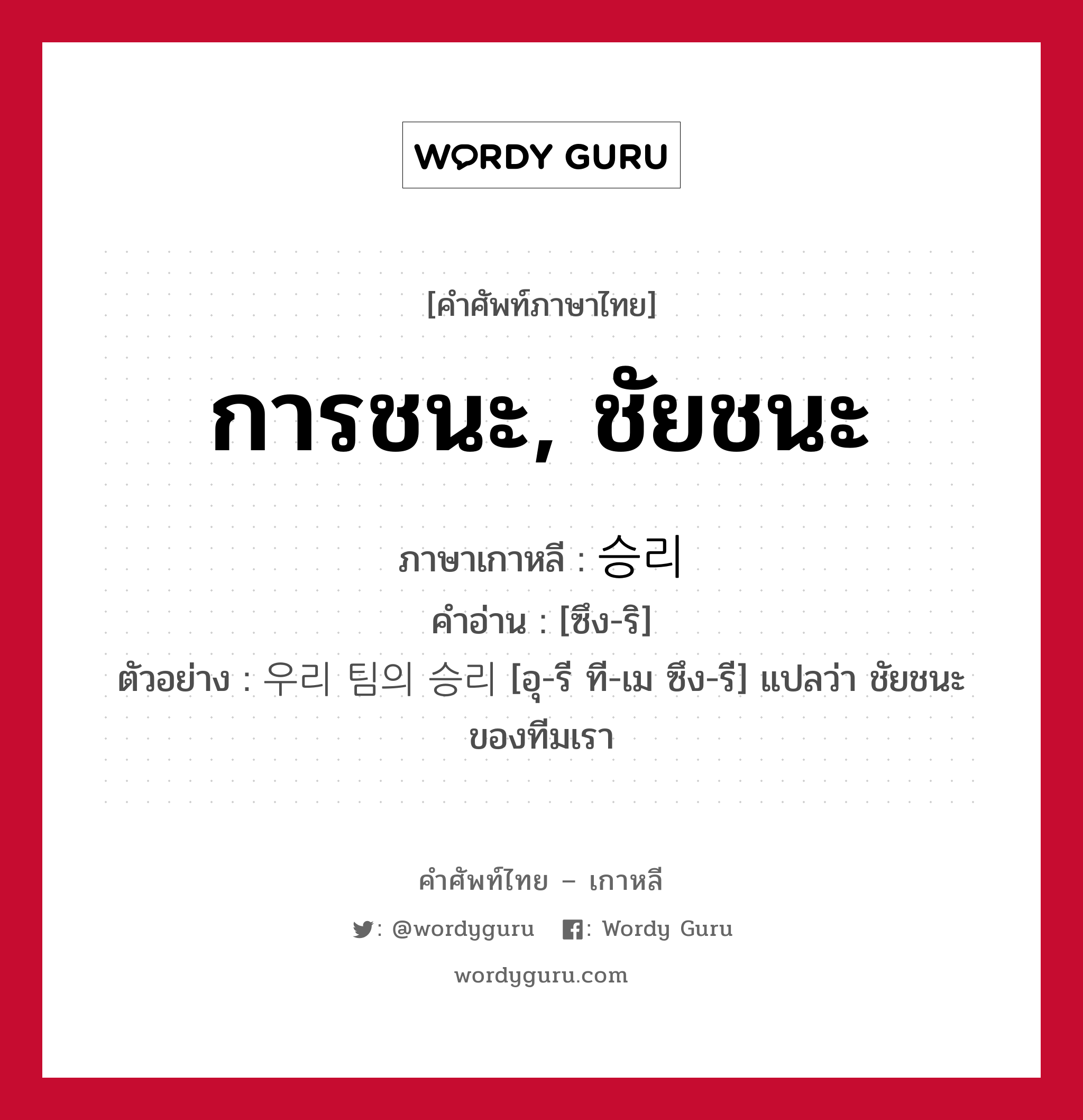 การชนะ, ชัยชนะ ภาษาเกาหลีคืออะไร, คำศัพท์ภาษาไทย - เกาหลี การชนะ, ชัยชนะ ภาษาเกาหลี 승리 คำอ่าน [ซึง-ริ] ตัวอย่าง 우리 팀의 승리 [อุ-รี ที-เม ซึง-รี] แปลว่า ชัยชนะของทีมเรา