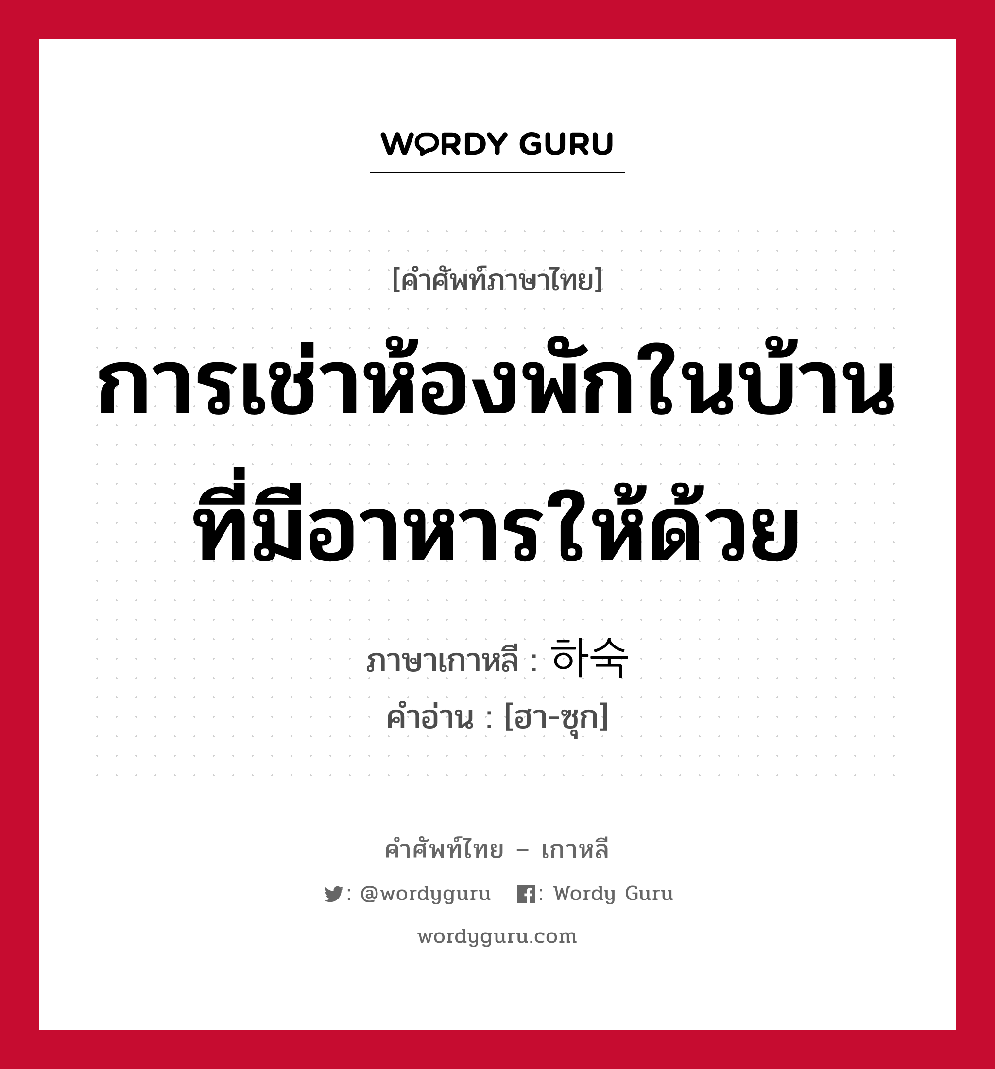 การเช่าห้องพักในบ้านที่มีอาหารให้ด้วย ภาษาเกาหลีคืออะไร, คำศัพท์ภาษาไทย - เกาหลี การเช่าห้องพักในบ้านที่มีอาหารให้ด้วย ภาษาเกาหลี 하숙 คำอ่าน [ฮา-ซุก]