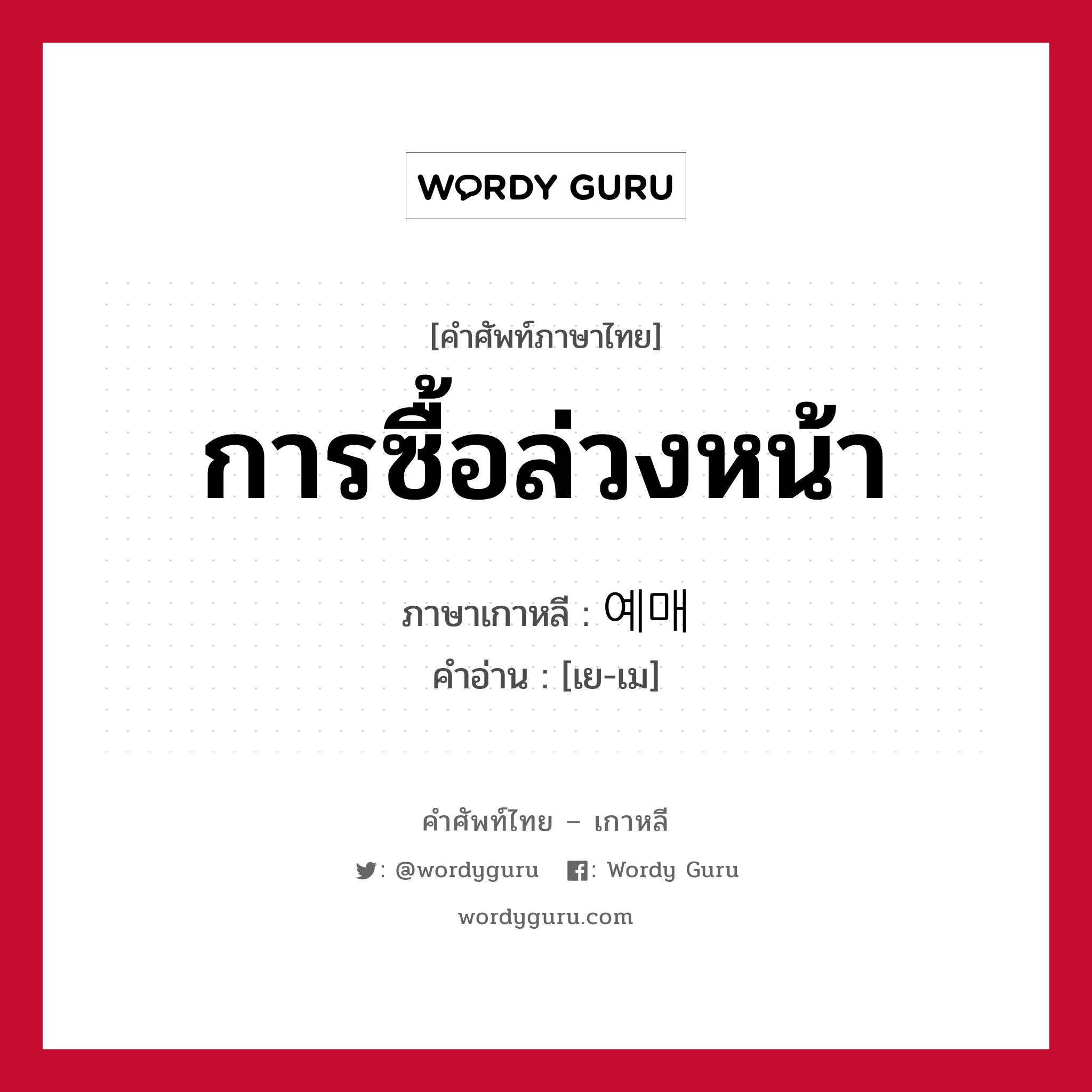 การซื้อล่วงหน้า ภาษาเกาหลีคืออะไร, คำศัพท์ภาษาไทย - เกาหลี การซื้อล่วงหน้า ภาษาเกาหลี 예매 คำอ่าน [เย-เม]