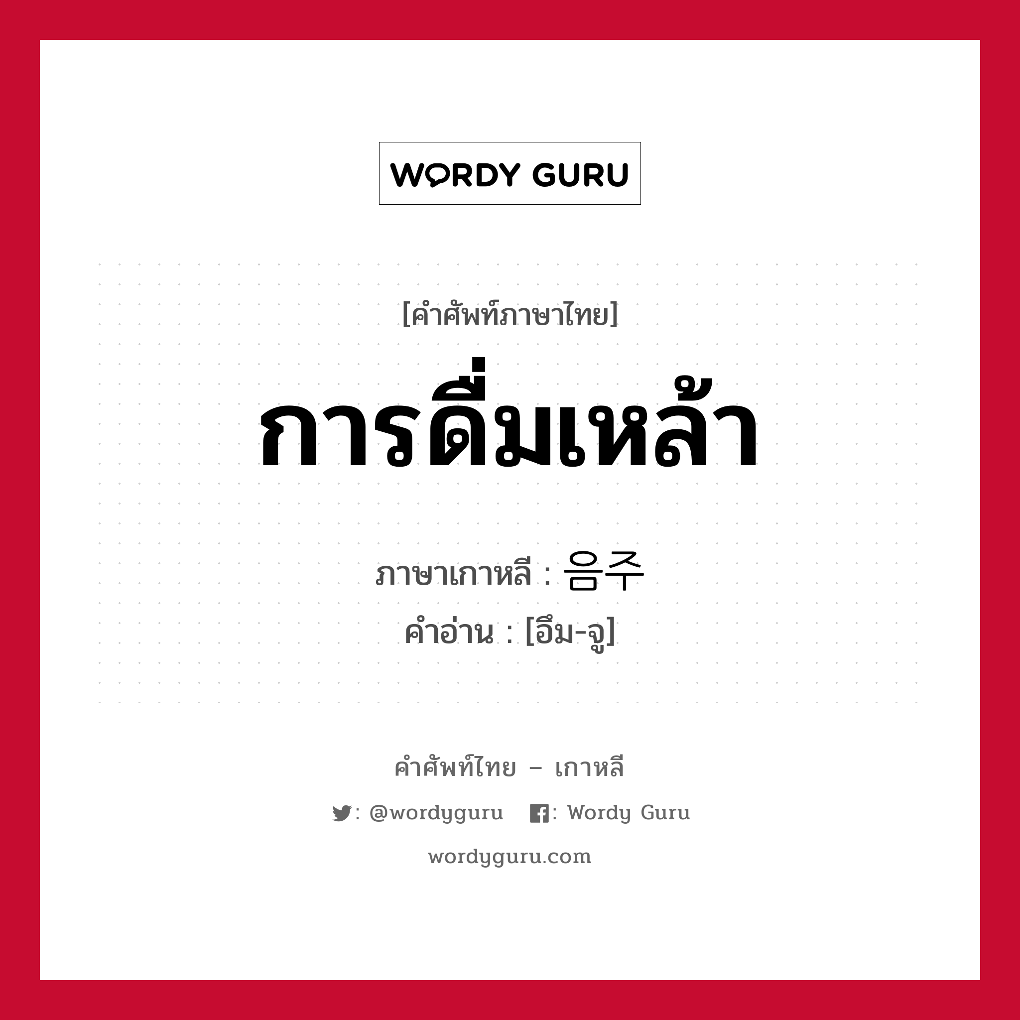 การดื่มเหล้า ภาษาเกาหลีคืออะไร, คำศัพท์ภาษาไทย - เกาหลี การดื่มเหล้า ภาษาเกาหลี 음주 คำอ่าน [อึม-จู]