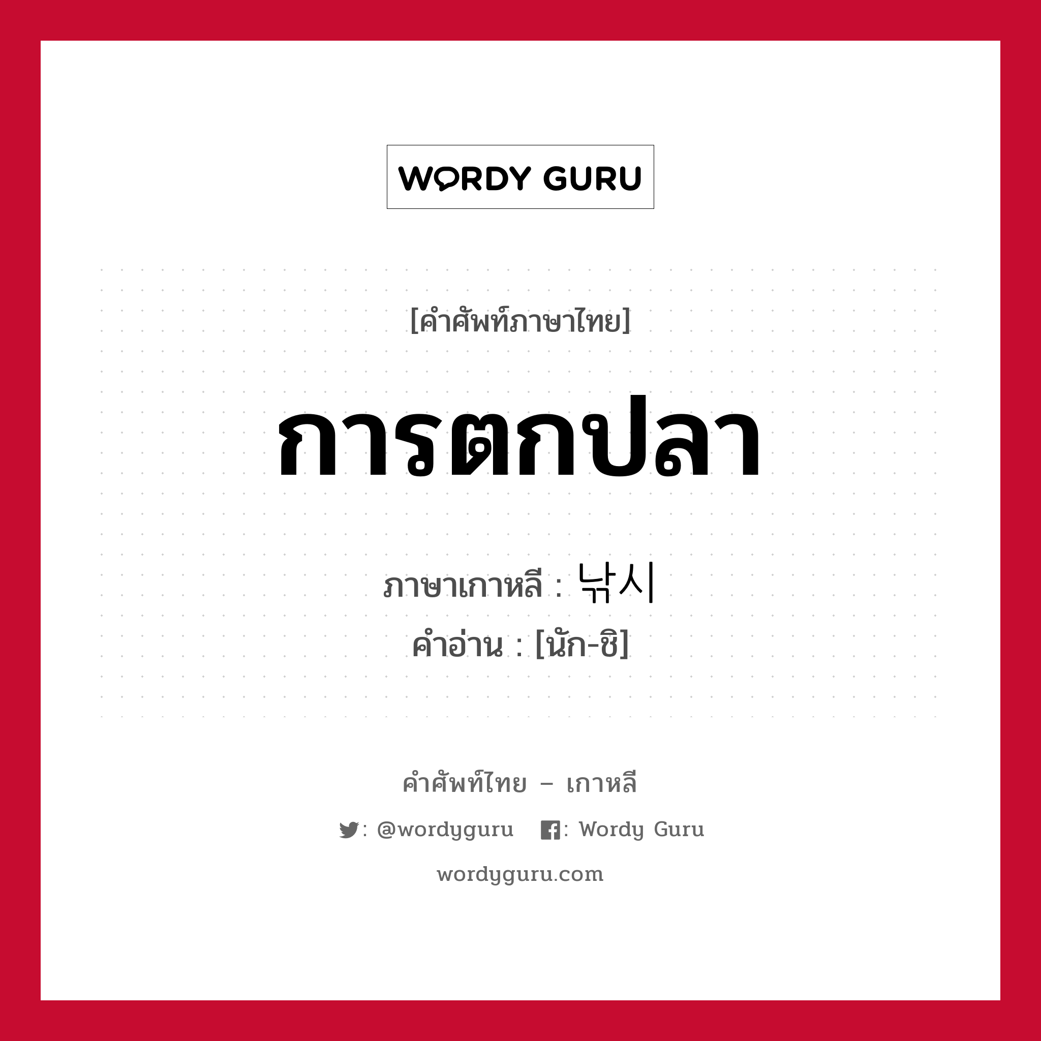 การตกปลา ภาษาเกาหลีคืออะไร, คำศัพท์ภาษาไทย - เกาหลี การตกปลา ภาษาเกาหลี 낚시 คำอ่าน [นัก-ชิ]