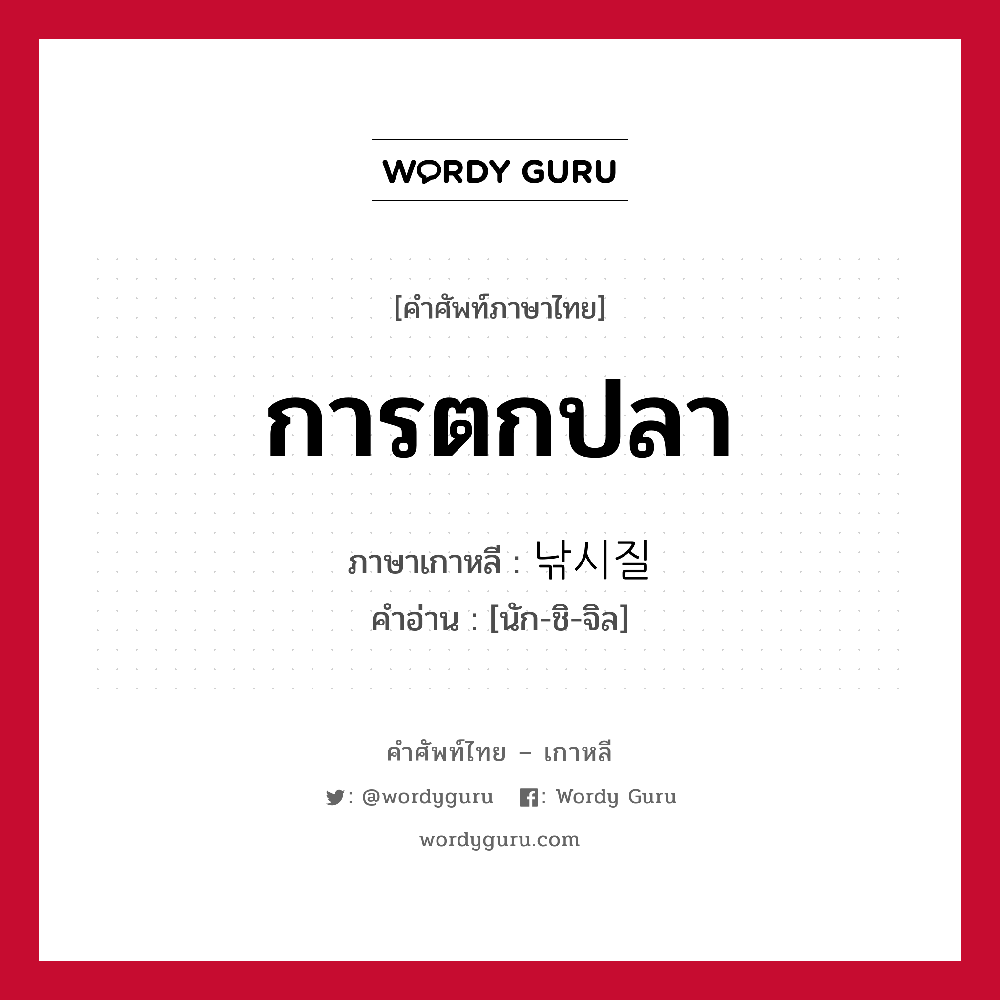 การตกปลา ภาษาเกาหลีคืออะไร, คำศัพท์ภาษาไทย - เกาหลี การตกปลา ภาษาเกาหลี 낚시질 คำอ่าน [นัก-ชิ-จิล]