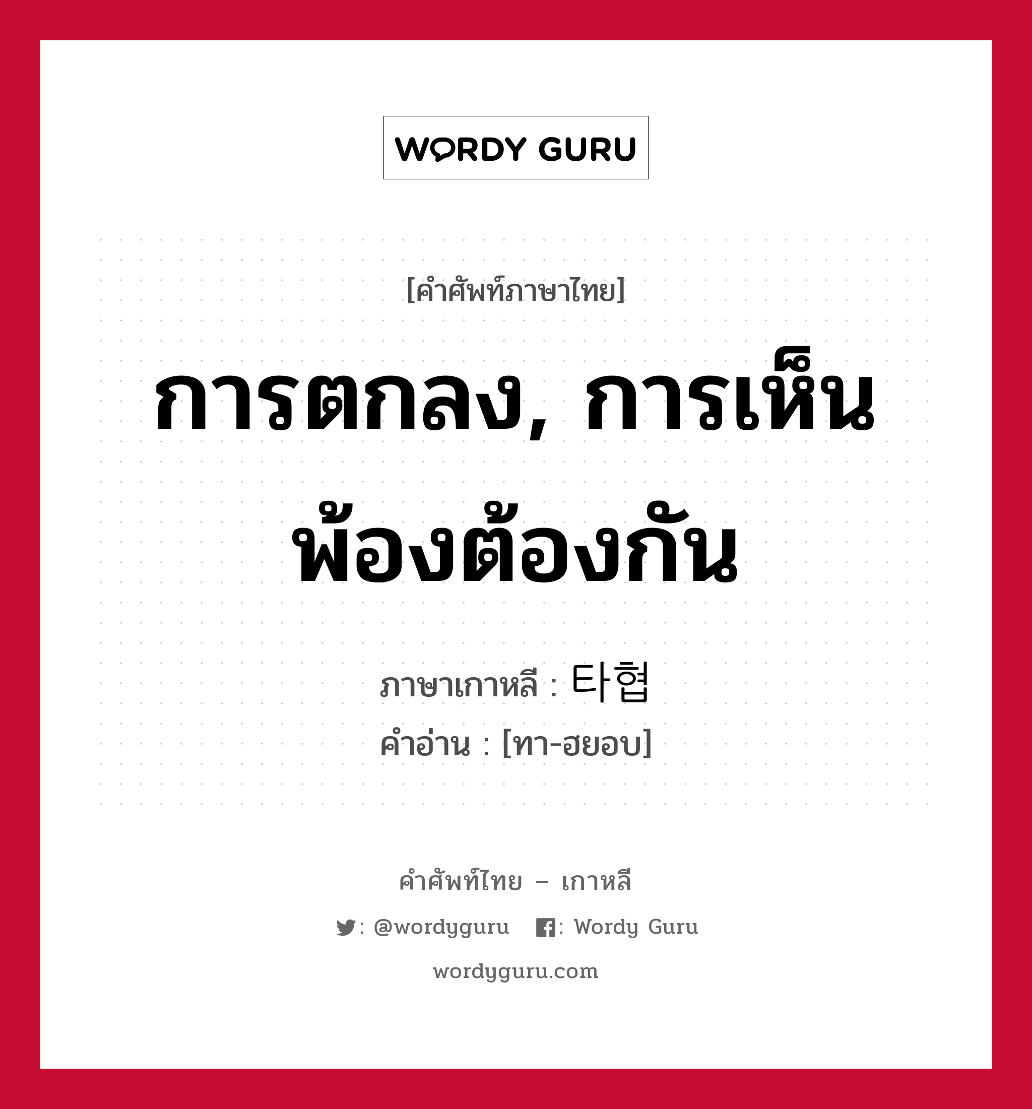 การตกลง, การเห็นพ้องต้องกัน ภาษาเกาหลีคืออะไร, คำศัพท์ภาษาไทย - เกาหลี การตกลง, การเห็นพ้องต้องกัน ภาษาเกาหลี 타협 คำอ่าน [ทา-ฮยอบ]